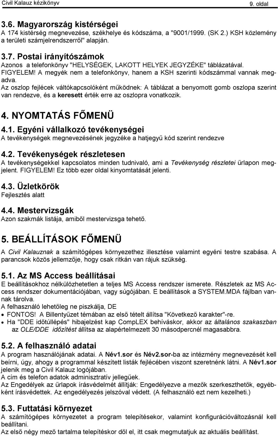 Az oszlop fejlécek váltókapcsolóként működnek: A táblázat a benyomott gomb oszlopa szerint van rendezve, és a keresett érték erre az oszlopra vonatkozik. 4. NYOMTATÁS FŐMENÜ 4.1.