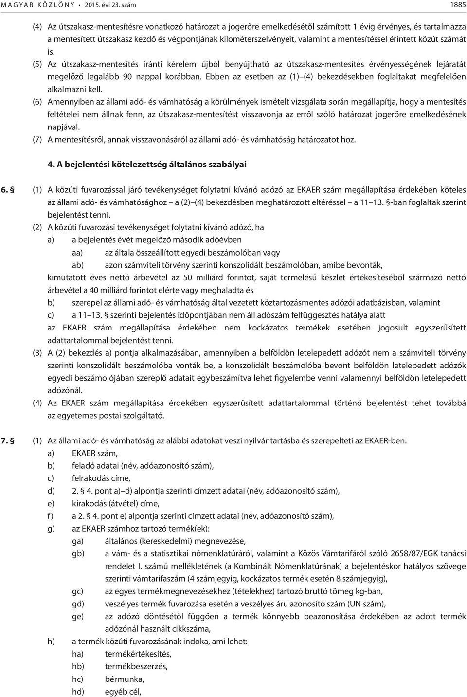 valamint a mentesítéssel érintett közút számát is. (5) Az útszakasz-mentesítés iránti kérelem újból benyújtható az útszakasz-mentesítés érvényességének lejáratát megelőző legalább 90 nappal korábban.