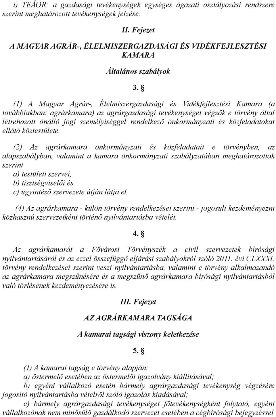 (1) A Magyar Agrár-, Élelmiszergazdasági és Vidékfejlesztési Kamara (a továbbiakban: agrárkamara) az agrárgazdasági tevékenységet végzők e törvény által létrehozott önálló jogi személyiséggel