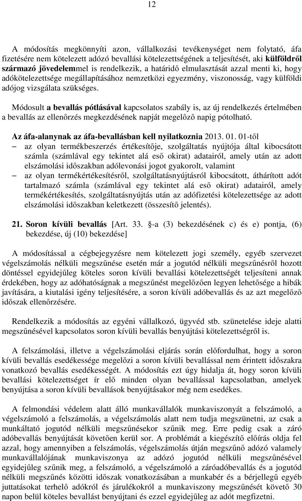 Módosult a bevallás pótlásával kapcsolatos szabály is, az új rendelkezés értelmében a bevallás az ellenőrzés megkezdésének napját megelőző napig pótolható.