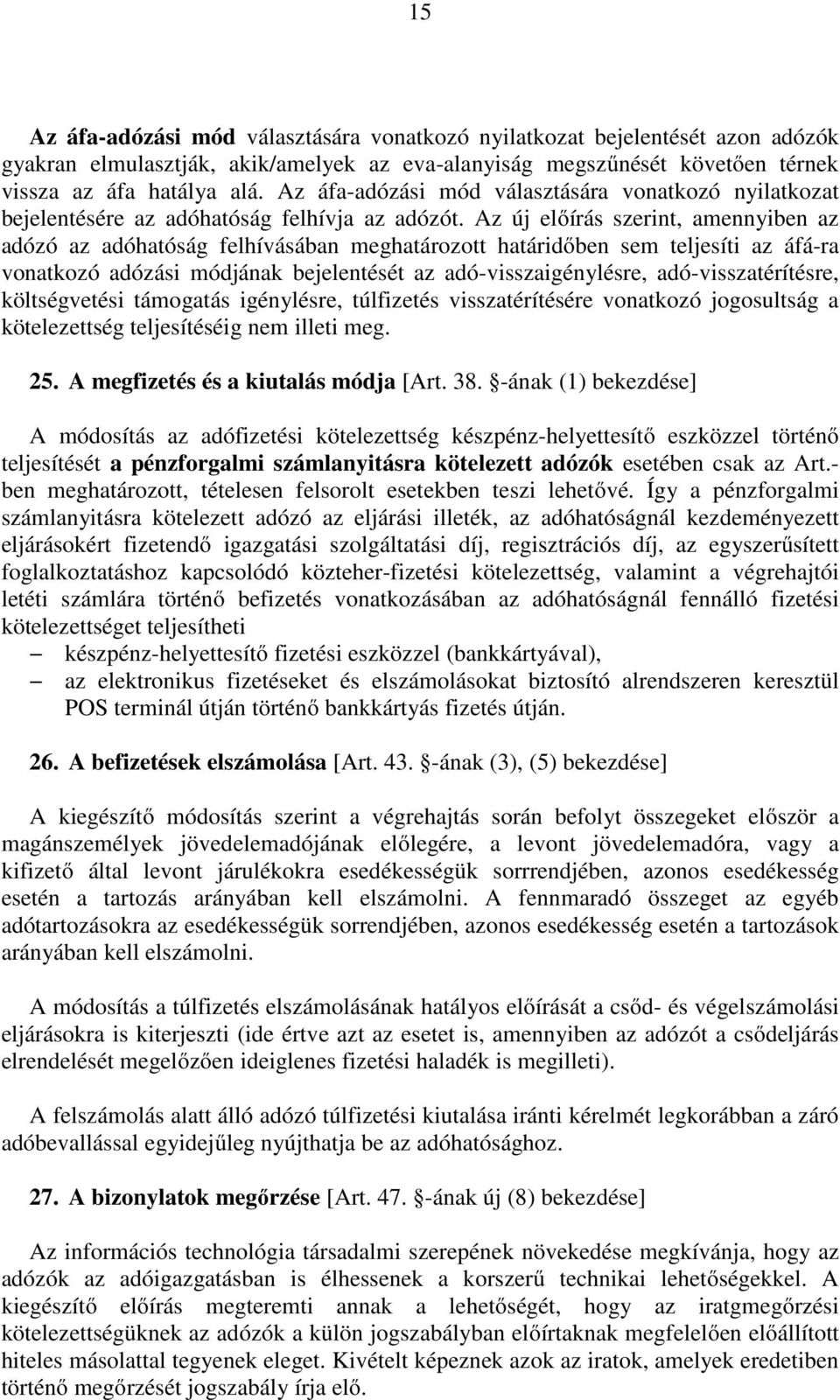 Az új előírás szerint, amennyiben az adózó az adóhatóság felhívásában meghatározott határidőben sem teljesíti az áfá-ra vonatkozó adózási módjának bejelentését az adó-visszaigénylésre,