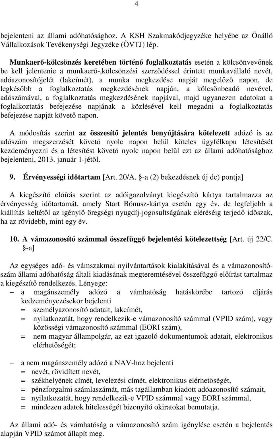 megkezdése napját megelőző napon, de legkésőbb a foglalkoztatás megkezdésének napján, a kölcsönbeadó nevével, adószámával, a foglalkoztatás megkezdésének napjával, majd ugyanezen adatokat a