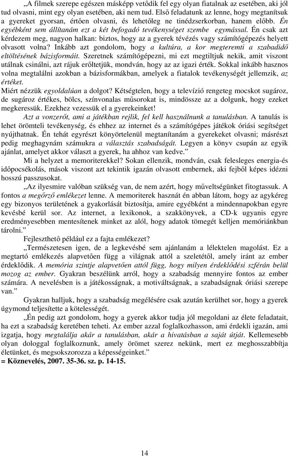 Én egyébként sem állítanám ezt a két befogadó tevékenységet szembe egymással. Én csak azt kérdezem meg, nagyon halkan: biztos, hogy az a gyerek tévézés vagy számítógépezés helyett olvasott volna?