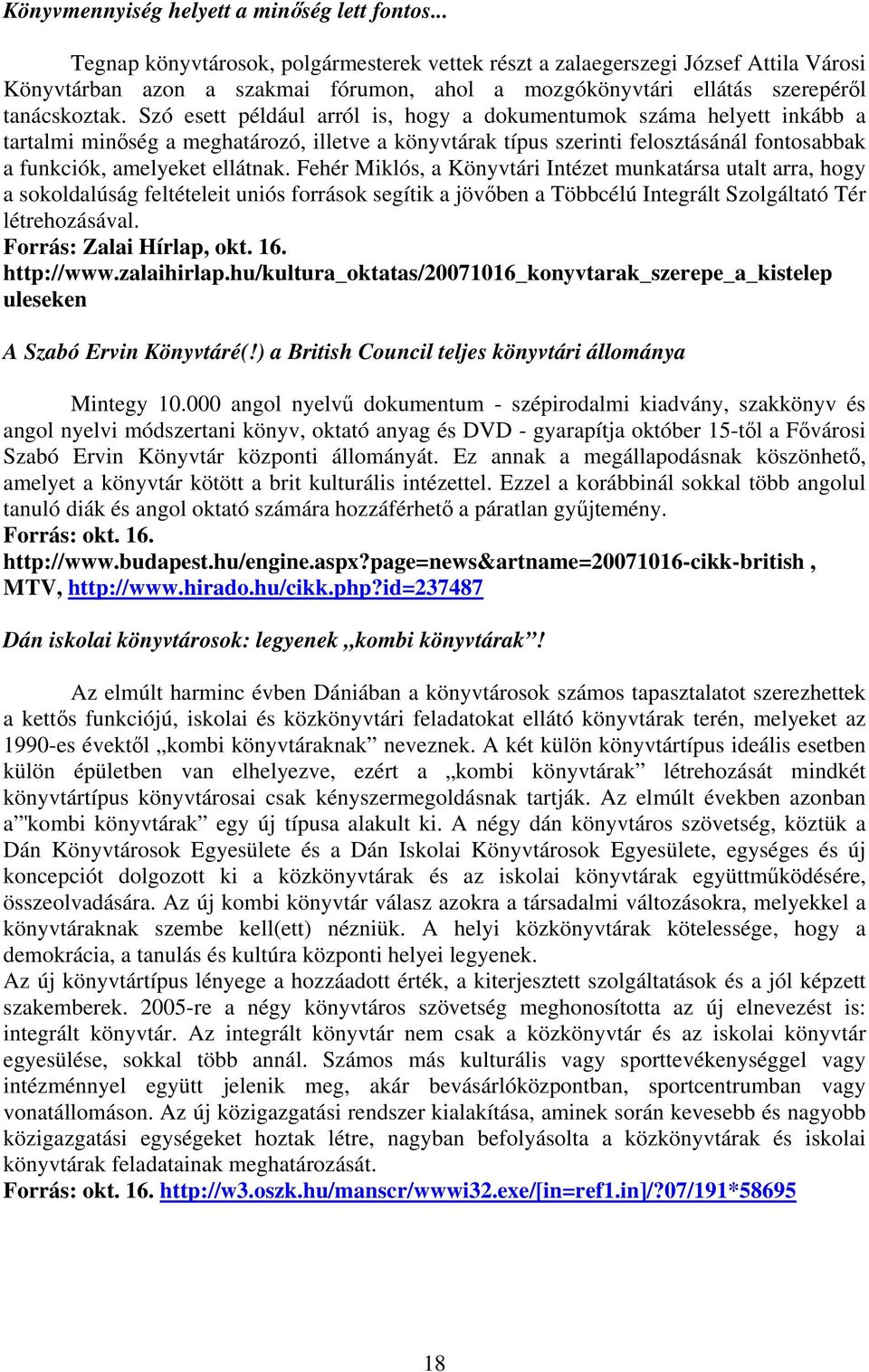 Szó esett például arról is, hogy a dokumentumok száma helyett inkább a tartalmi minőség a meghatározó, illetve a könyvtárak típus szerinti felosztásánál fontosabbak a funkciók, amelyeket ellátnak.