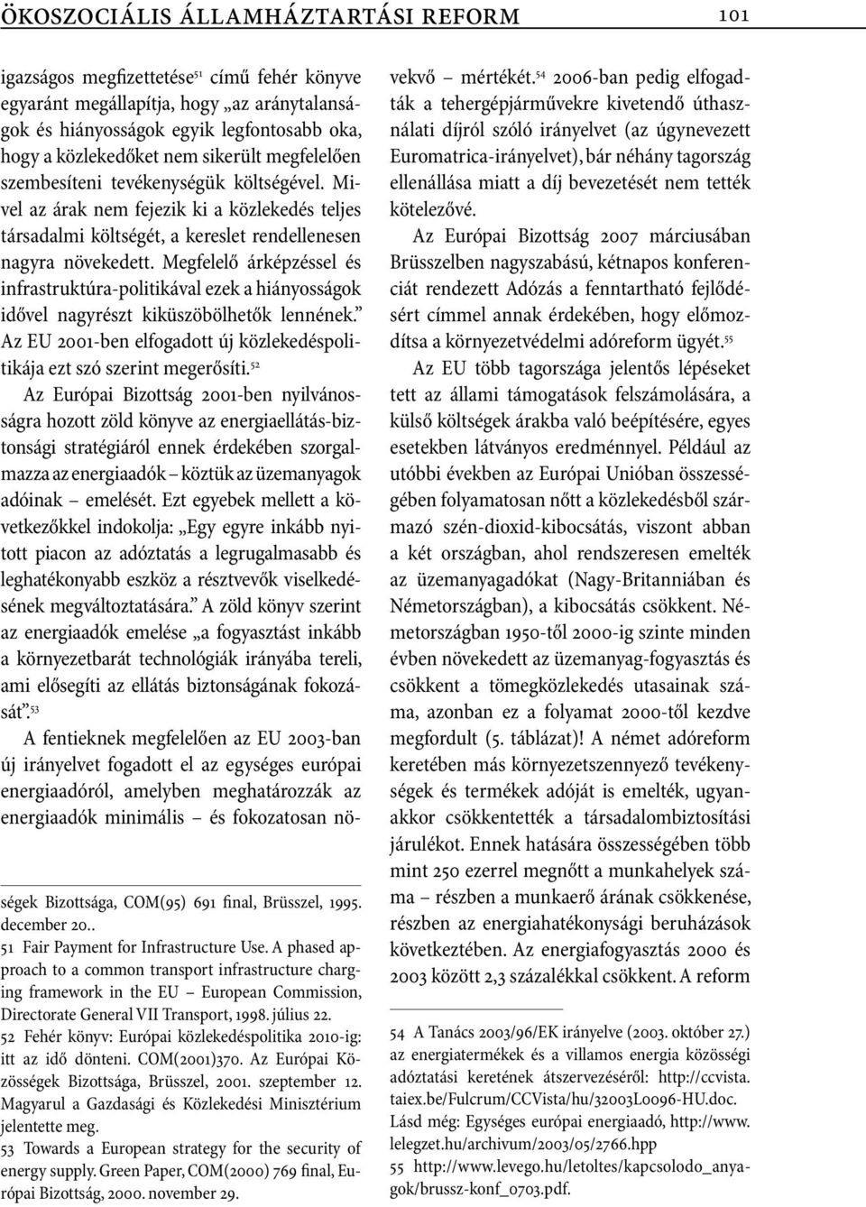 Megfelelő árképzéssel és infrastruktúra-politikával ezek a hiányosságok idővel nagyrészt kiküszöbölhetők lennének. Az EU 2001-ben elfogadott új közlekedéspolitikája ezt szó szerint megerősíti.