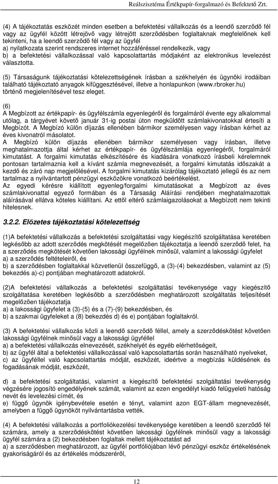 levelezést választotta. (5) Társaságunk tájékoztatási kötelezettségének írásban a székhelyén és ügynöki irodáiban található tájékoztató anyagok kifüggesztésével, illetve a honlapunkon (www.rbroker.