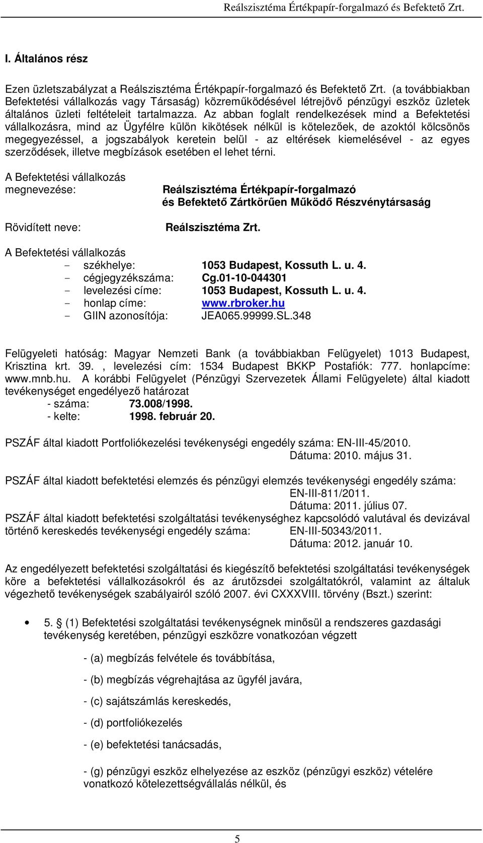 Az abban foglalt rendelkezések mind a Befektetési vállalkozásra, mind az Ügyfélre külön kikötések nélkül is kötelezőek, de azoktól kölcsönös megegyezéssel, a jogszabályok keretein belül - az