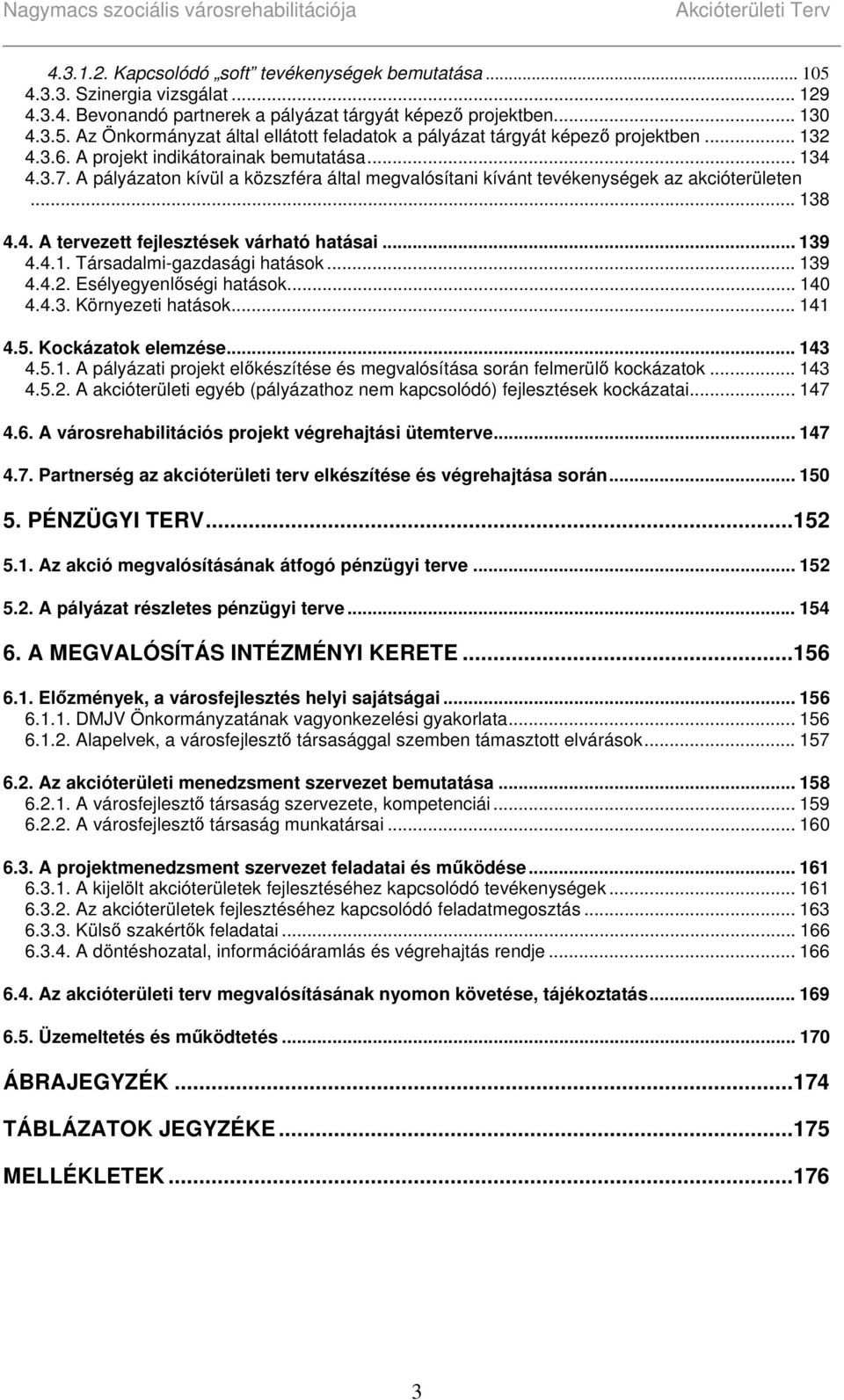 .. 139 4.4.1. Társadalmi-gazdasági hatások... 139 4.4.2. Esélyegyenlőségi hatások... 140 4.4.3. Környezeti hatások... 141 4.5. Kockázatok elemzése... 143 4.5.1. A pályázati projekt előkészítése és megvalósítása során felmerülő kockázatok.