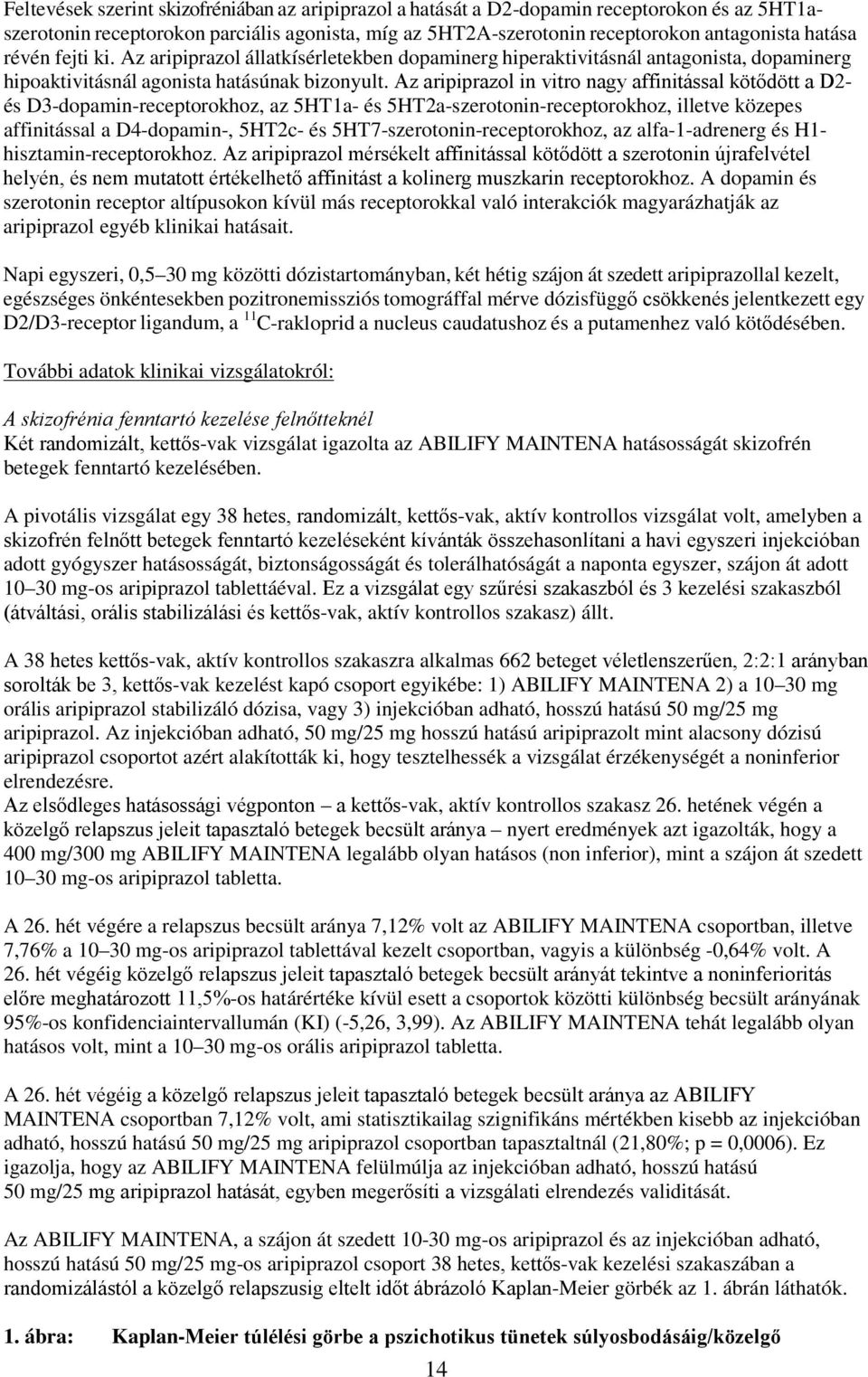 Az aripiprazol in vitro nagy affinitással kötődött a D2- és D3-dopamin-receptorokhoz, az 5HT1a- és 5HT2a-szerotonin-receptorokhoz, illetve közepes affinitással a D4-dopamin-, 5HT2c- és