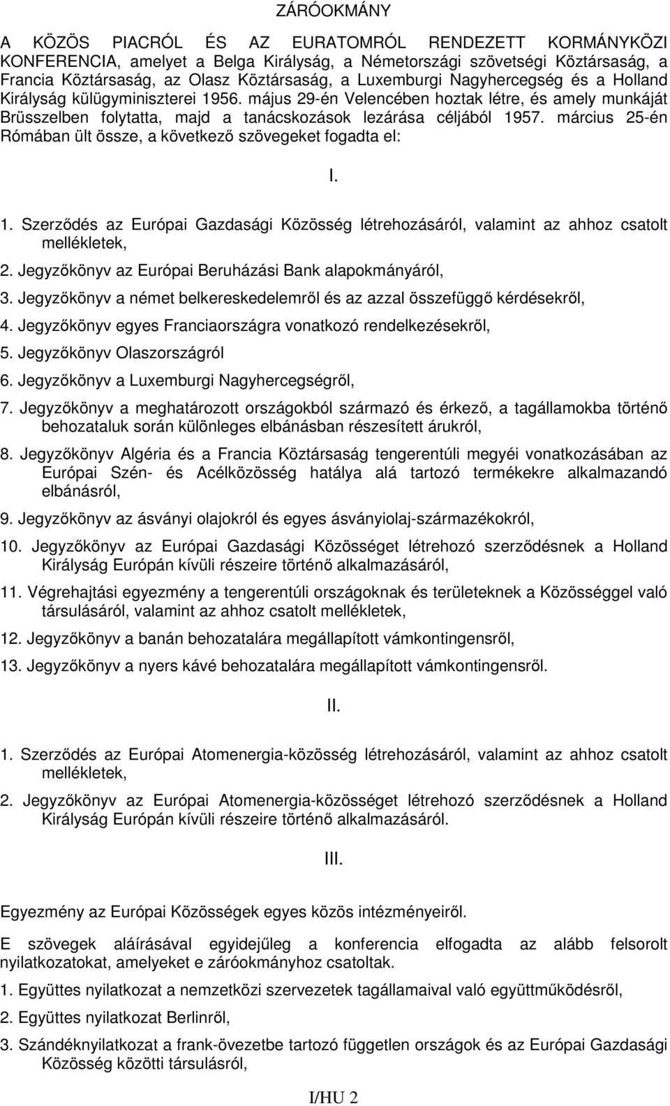 március 25-én Rómában ült össze, a következő szövegeket fogadta el: I. 1. Szerződés az Európai Gazdasági Közösség létrehozásáról, valamint az ahhoz csatolt mellékletek, 2.