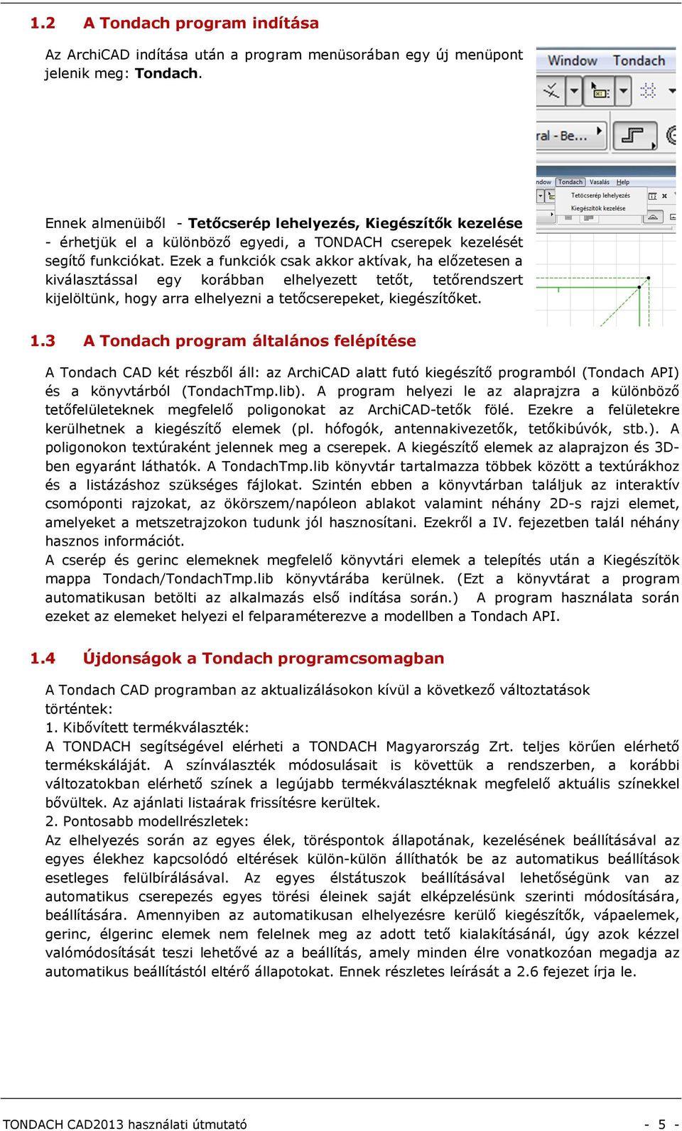 Ezek a funkciók csak akkor aktívak, ha előzetesen a kiválasztással egy korábban elhelyezett tetőt, tetőrendszert kijelöltünk, hogy arra elhelyezni a tetőcserepeket, kiegészítőket. 1.