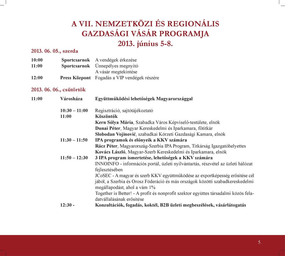 11:00 Városháza Együttműködési lehetőségek Magyarországgal 10:30 11:00 Regisztráció, sajtótájékoztató 11:00 Köszöntők Kern Sólya Mária, Szabadka Város Képviselő-testülete, elnök Dunai Péter, Magyar