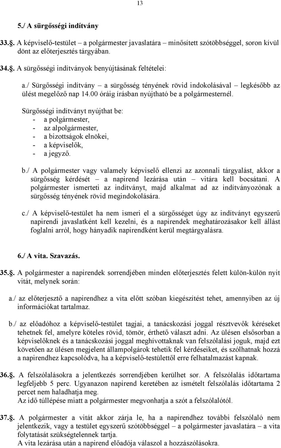 00 óráig írásban nyújtható be a polgármesternél. Sürgősségi indítványt nyújthat be: - a polgármester, - az alpolgármester, - a bizottságok elnökei, - a képviselők, - a jegyző. b./ A polgármester vagy valamely képviselő ellenzi az azonnali tárgyalást, akkor a sürgősség kérdését a napirend lezárása után vitára kell bocsátani.