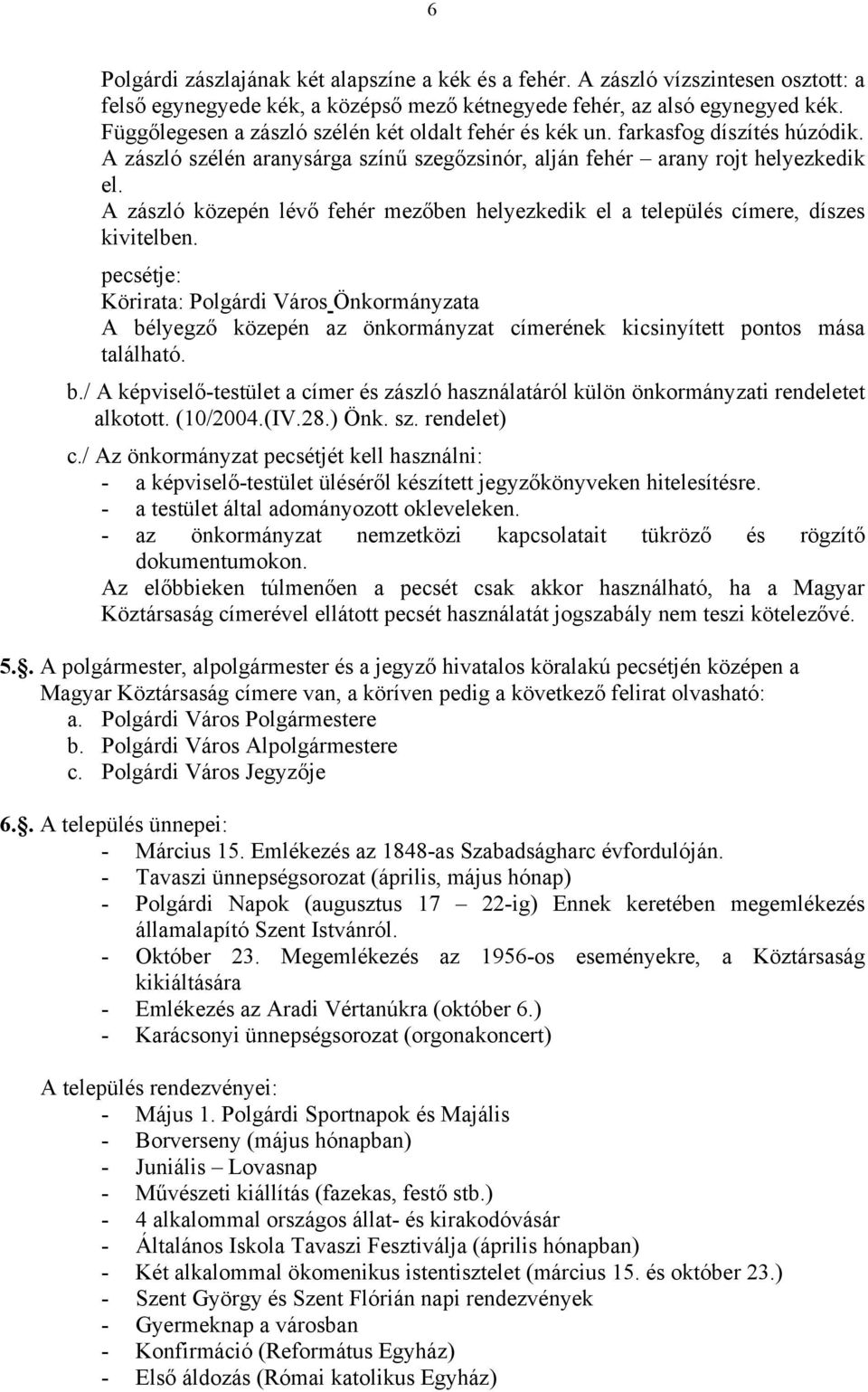 A zászló közepén lévő fehér mezőben helyezkedik el a település címere, díszes kivitelben.