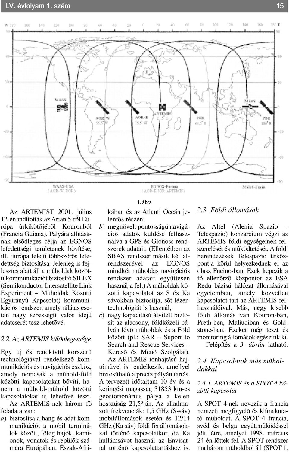 Jelenleg is fejlesztés alatt áll a mûholdak közötti kommunikációt biztosító SILEX (Semikonductor Intersatellite Link Experiment Mûholdak Közötti Egyirányú Kapcsolat) kommunikációs rendszer, amely