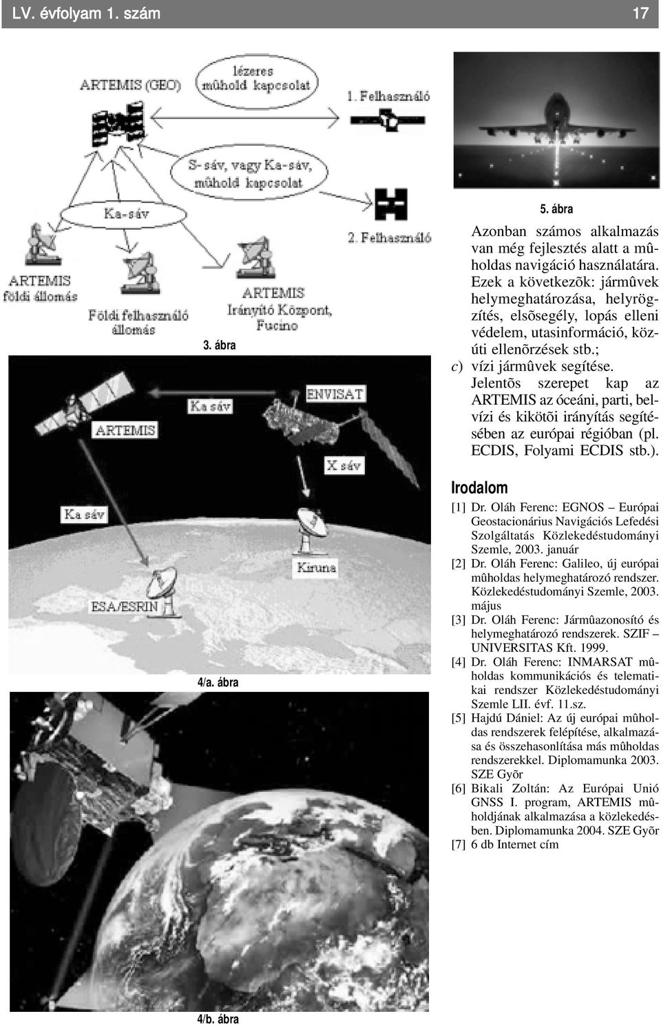 Jelentõs szerepet kap az ARTEMIS az óceáni, parti, belvízi és kikötõi irányítás segítésében az európai régióban (pl. ECDIS, Folyami ECDIS stb.). Irodalom [1] Dr.