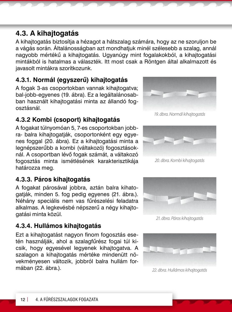 Itt most csak a Röntgen által alkalmazott és javasolt mintákra szorítkozunk. 4.3.1. Normál (egyszerű) kihajtogatás A fogak 3-as csoportokban vannak kihajtogatva; bal-jobb-egyenes (19. ábra).