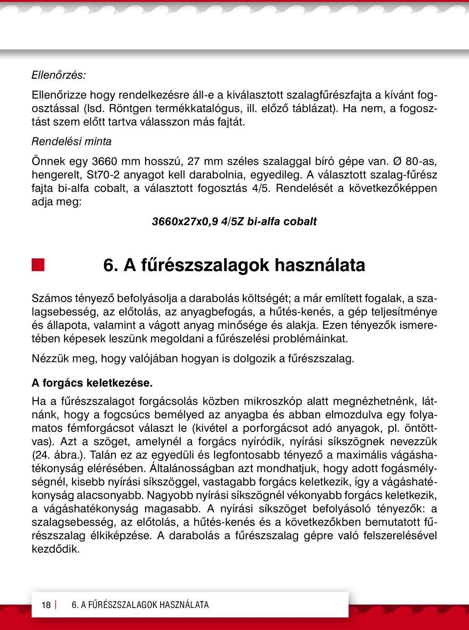 Ø 80-as, hengerelt, St70-2 anyagot kell darabolnia, egyedileg. A választott szalag-fűrész fajta bi-alfa cobalt, a választott fogosztás 4/5.