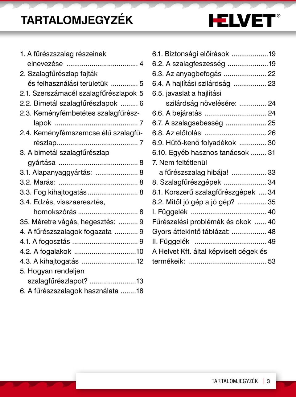 .. 8 3.4. Edzés, visszaeresztés, homokszórás... 8 35. Méretre vágás, hegesztés:... 9 4. A fűrészszalagok fogazata... 9 4.1. A fogosztás... 9 4.2. A fogalakok...10 4.3. A kihajtogatás...12 5.