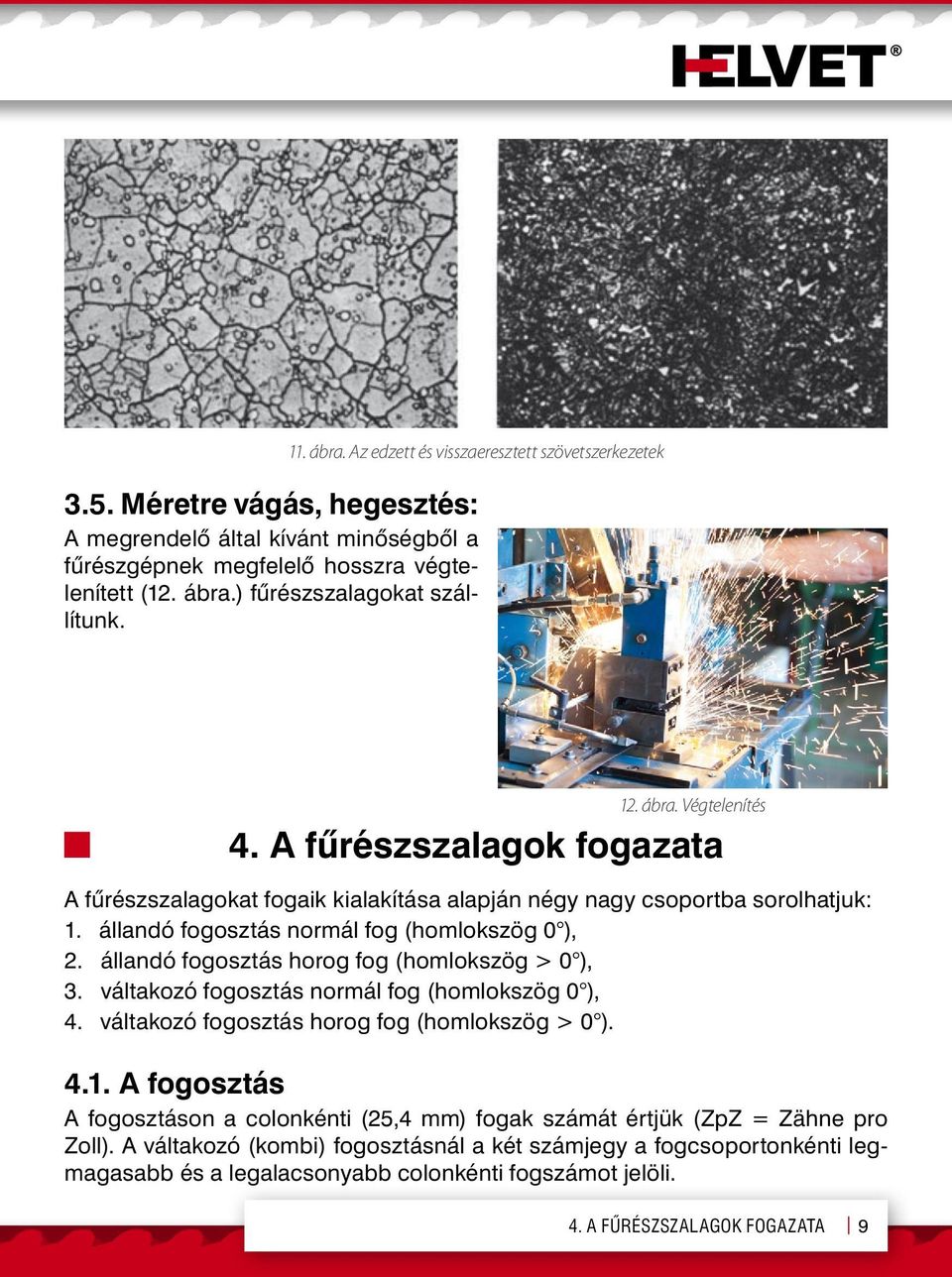 állandó fogosztás horog fog (homlokszög > 0 ), 3. váltakozó fogosztás normál fog (homlokszög 0 ), 4. váltakozó fogosztás horog fog (homlokszög > 0 ). 4.1.