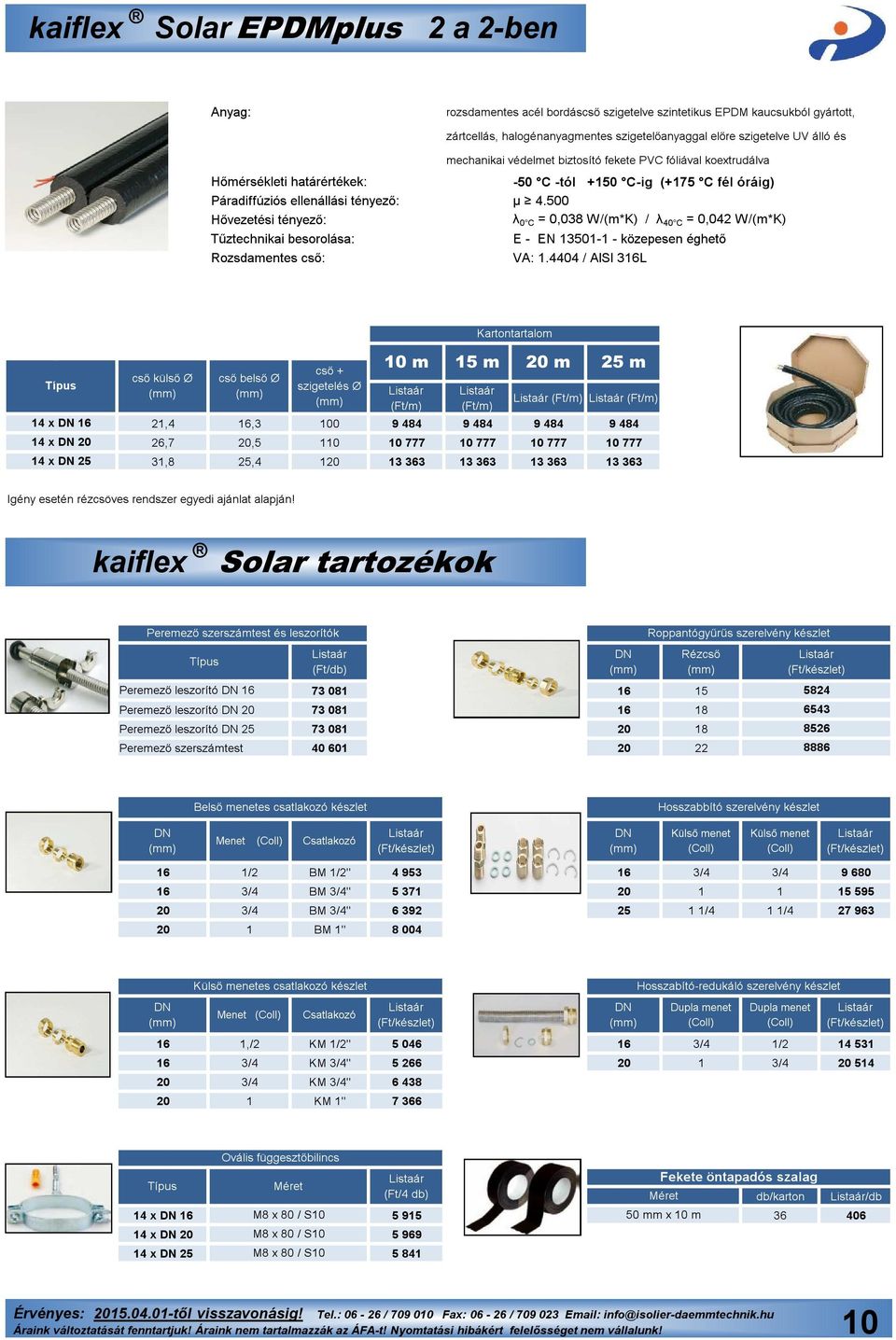 500 λ 0 C = 0,038 W/(m*K) / λ 40 C = 0,042 W/(m*K) Tűztechnikai besorolása: E - EN 13501-1 - közepesen éghető Rozsdamentes cső: VA: 1.