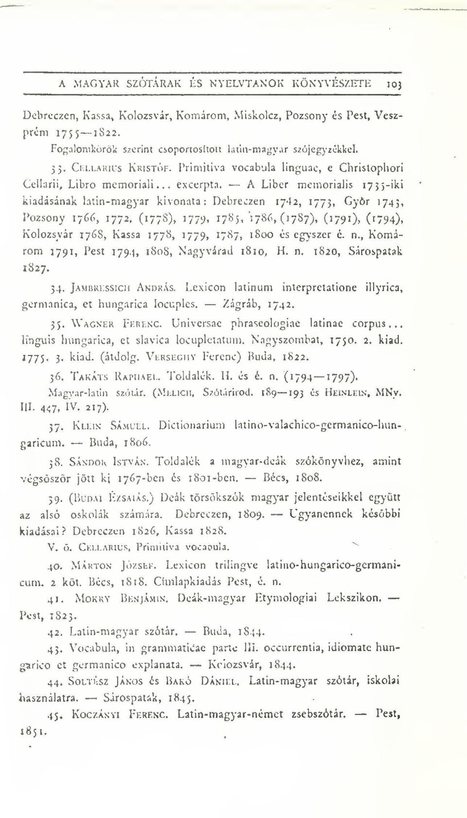 A Libcr memorialis lyjj-iki kiadásának latin-magyar kivonata: Debreczen 1742, 1773, Gyr 174;, Pozsony 1766, 1772, (177S), 177^, 1785, 1786, (1787), (1791), (i794), Kolozsvár 176S, Kassa 1778, 1779,