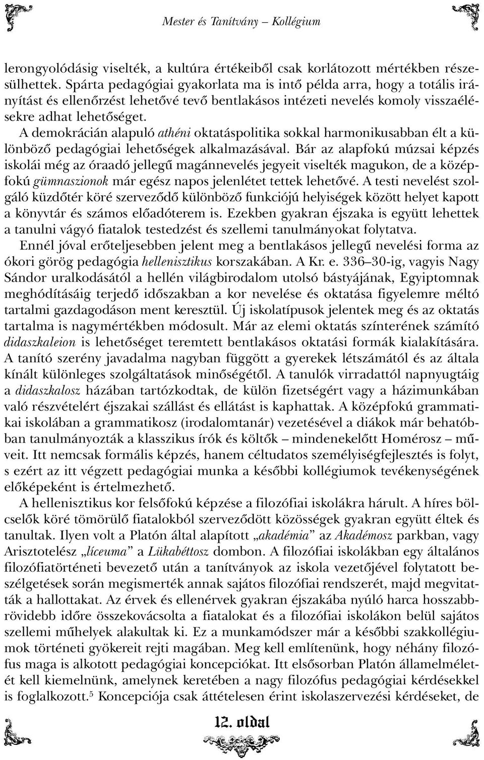 A demokrácián alapuló athéni oktatáspolitika sokkal harmonikusabban élt a különbözõ pedagógiai lehetõségek alkalmazásával.