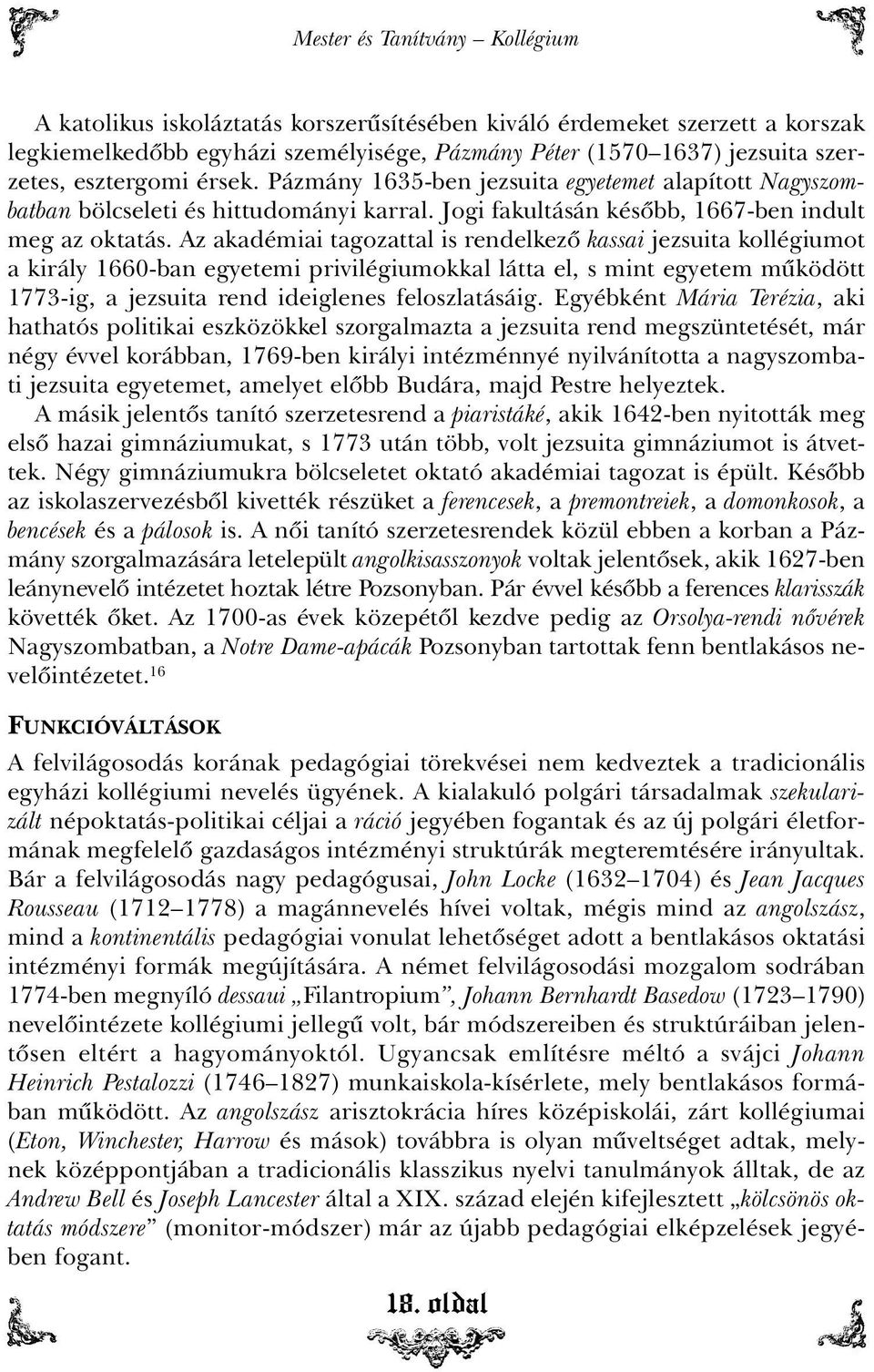 Az akadémiai tagozattal is rendelkezõ kassai jezsuita kollégiumot a király 1660-ban egyetemi privilégiumokkal látta el, s mint egyetem mûködött 1773-ig, a jezsuita rend ideiglenes feloszlatásáig.