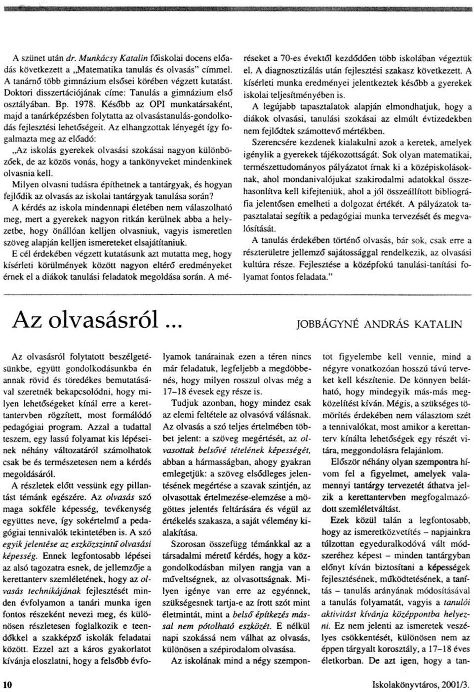 Az elhangzottak lényegét így fogalmazta meg az előadó:..a/ iskolás gyerekek olvasási szokásai nagyon különbözőek, de az közös vonás, hogy a tankönyveket mindenkinek olvasnia kell.