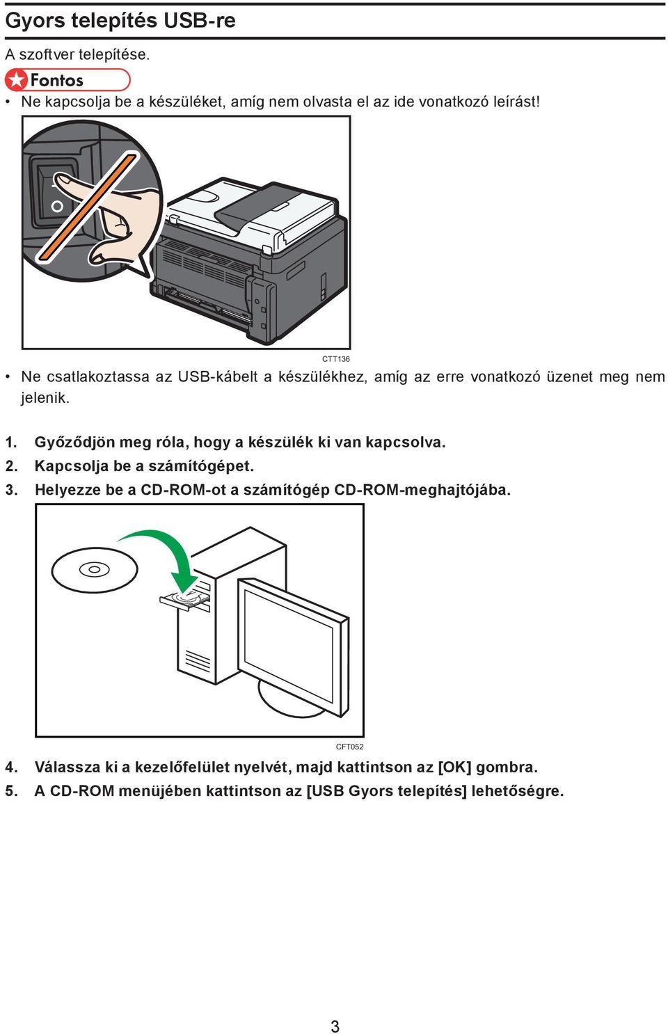 Győződjön meg róla, hogy a készülék ki van kapcsolva. 2. Kapcsolja be a számítógépet. 3.