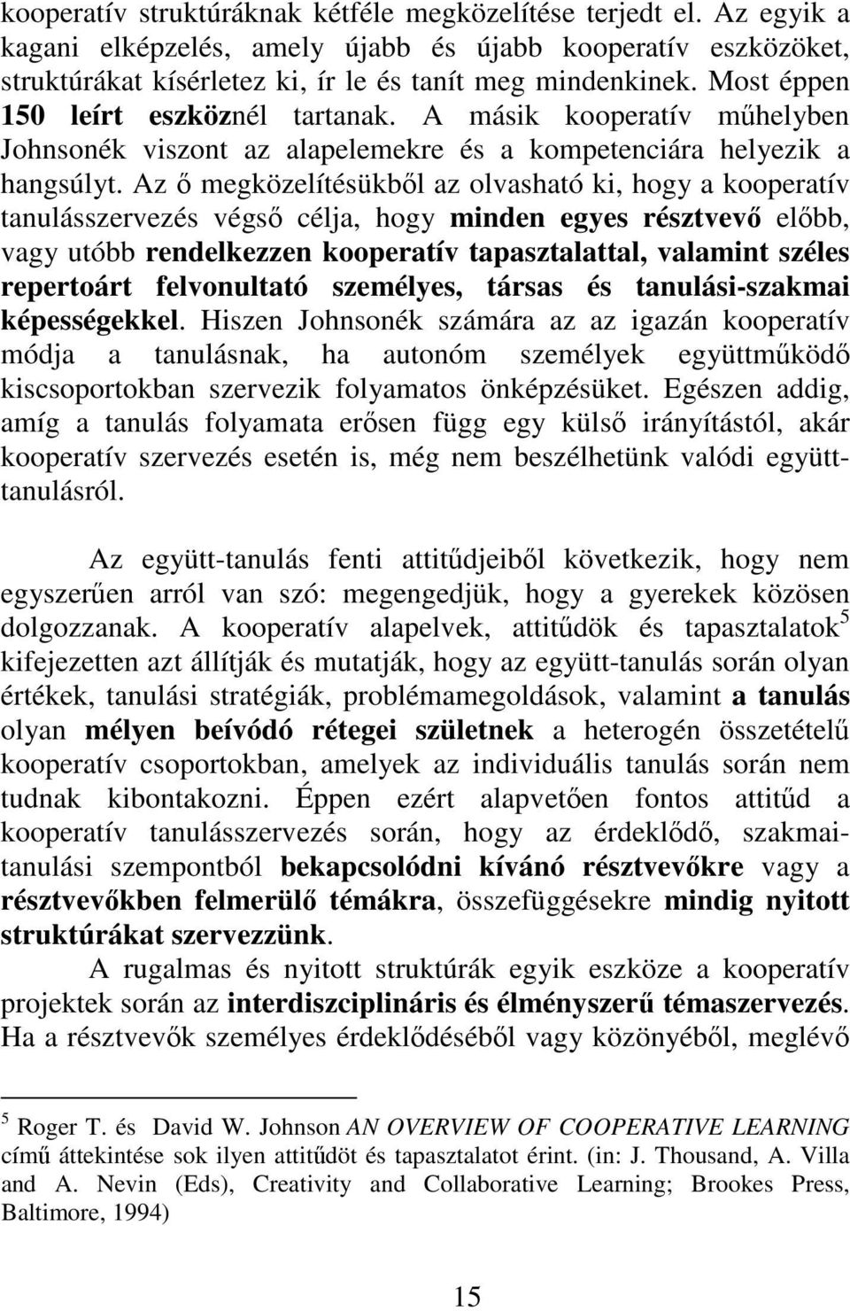 Az ő megközelítésükből az olvasható ki, hogy a kooperatív tanulásszervezés végső célja, hogy minden egyes résztvevő előbb, vagy utóbb rendelkezzen kooperatív tapasztalattal, valamint széles