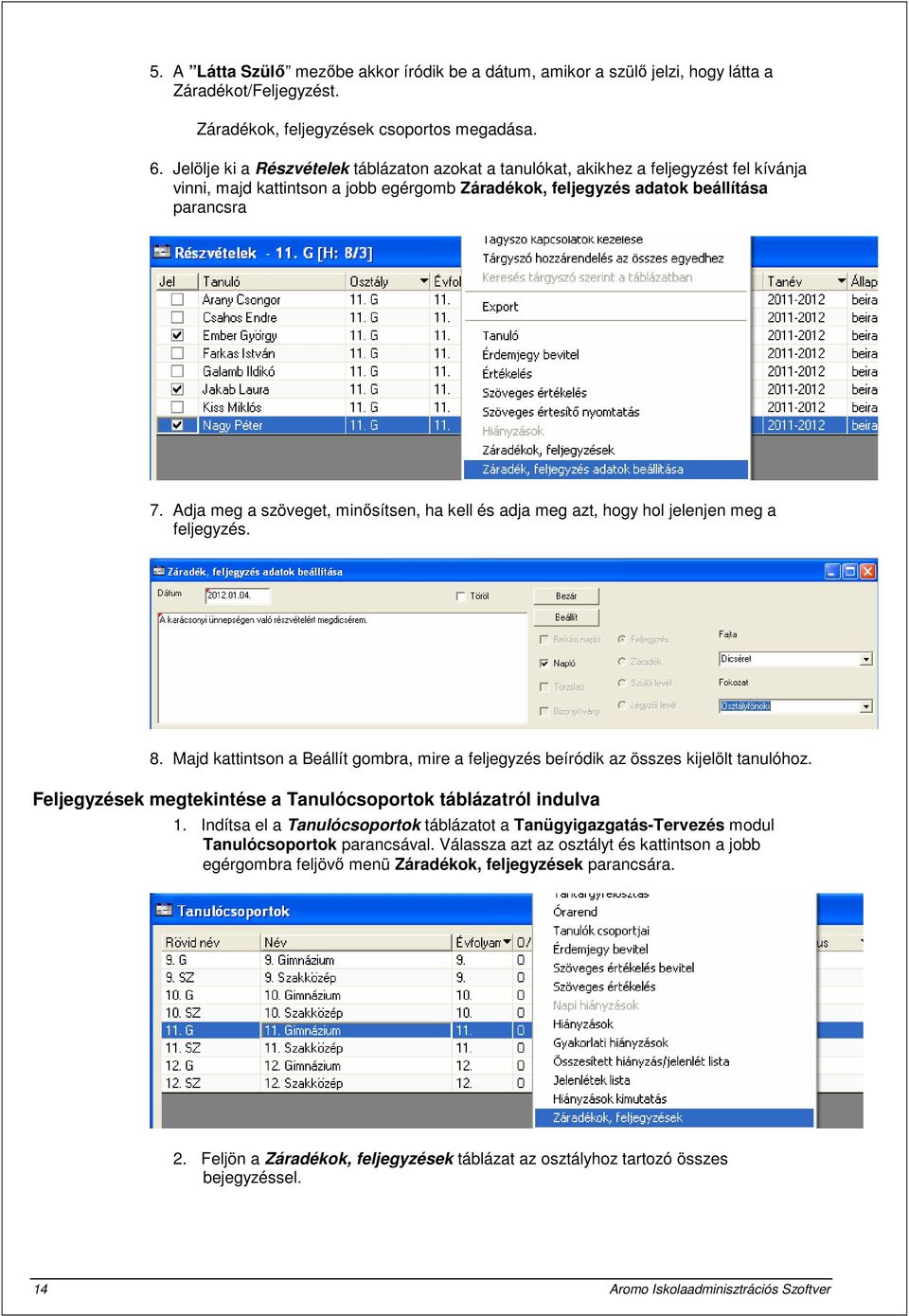 Adja meg a szöveget, minősítsen, ha kell és adja meg azt, hogy hol jelenjen meg a feljegyzés. 8. Majd kattintson a Beállít gombra, mire a feljegyzés beíródik az összes kijelölt tanulóhoz.