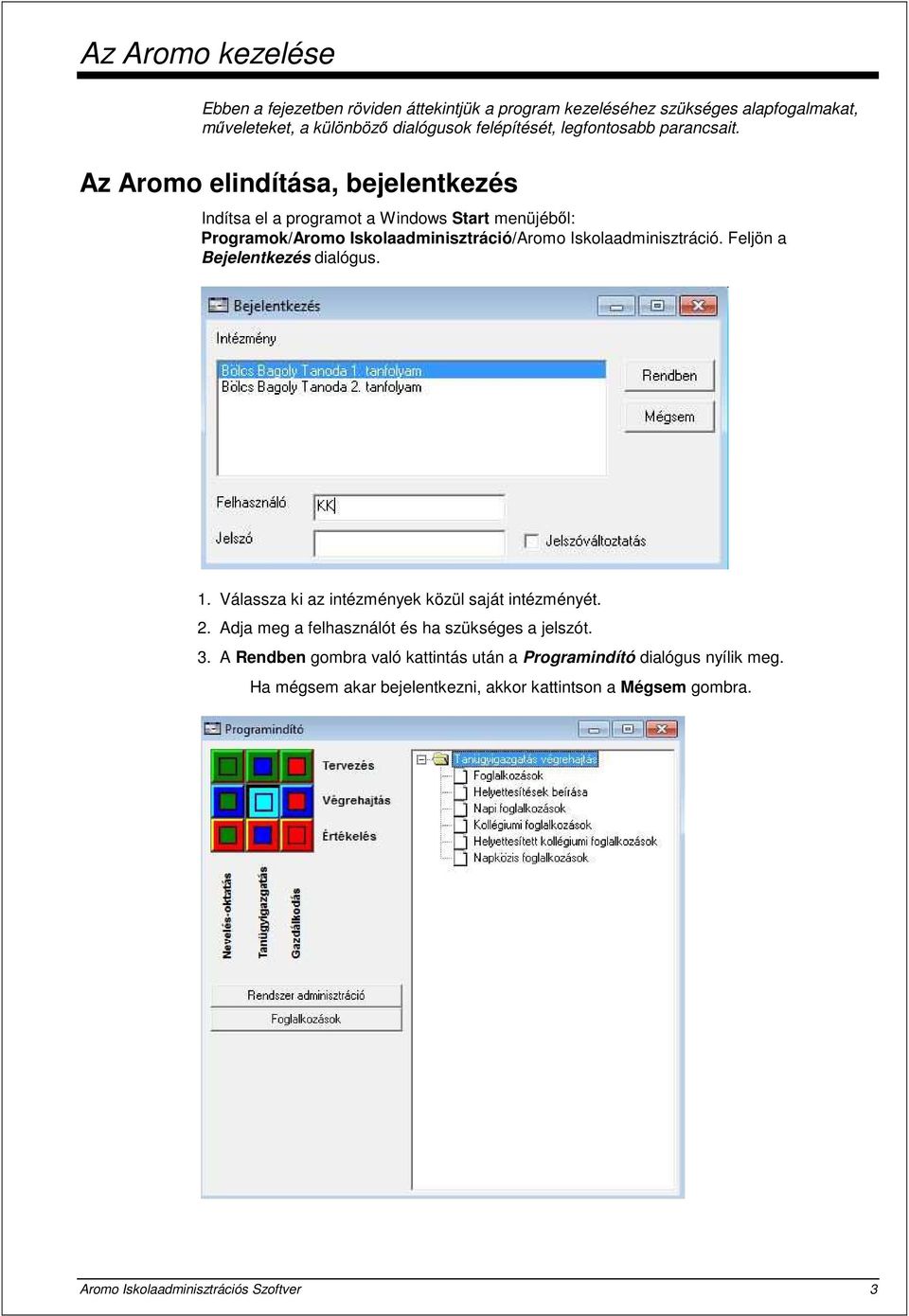 Az Aromo elindítása, bejelentkezés Indítsa el a programot a Windows Start menüjéből: Programok/Aromo Iskolaadminisztráció/Aromo Iskolaadminisztráció.