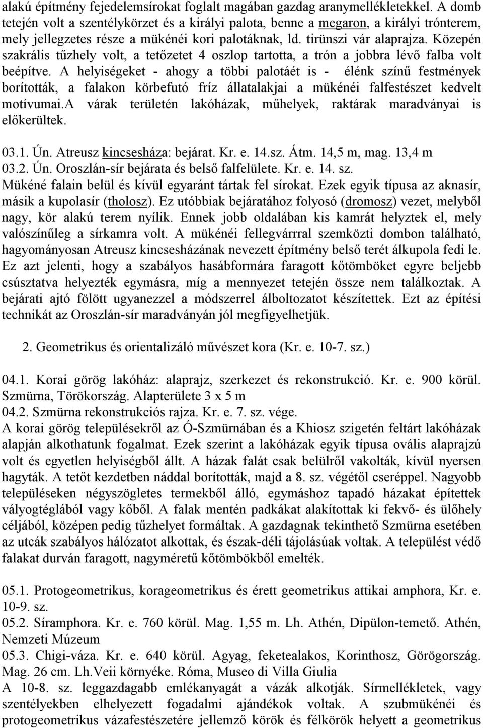 Közepén szakrális tűzhely volt, a tetőzetet 4 oszlop tartotta, a trón a jobbra lévő falba volt beépítve.