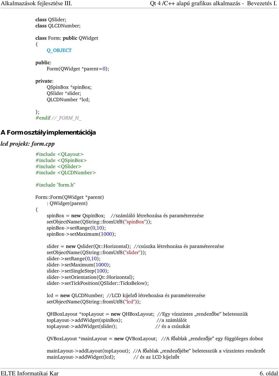 h" Form::Form(QWidget *parent) : QWidget(parent) spinbox = new QspinBox; //számláló létrehozása és paraméterezése setobjectname(qstring::fromutf8("spinbox")); spinbox >setrange(0,10); spinbox