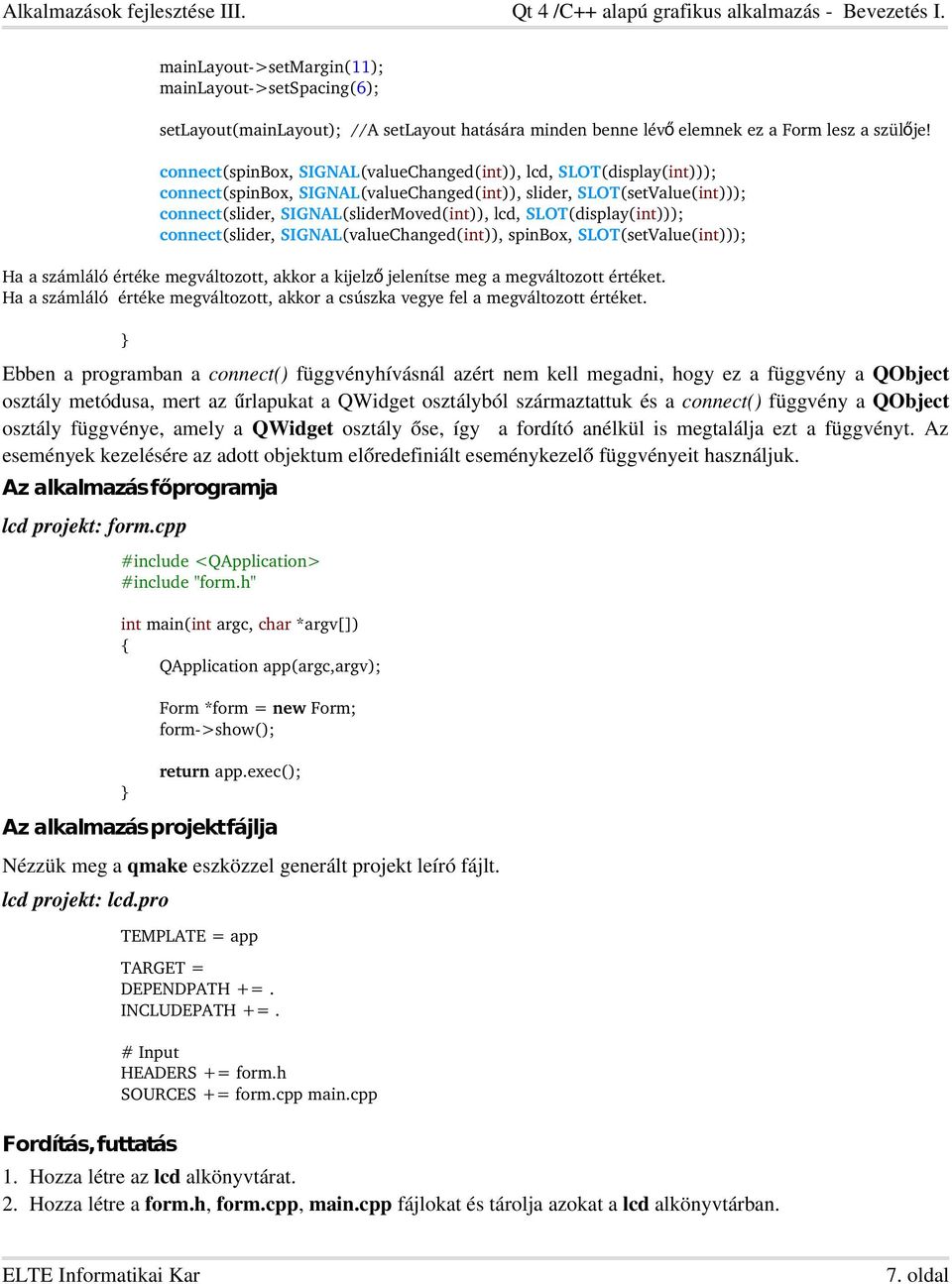 SLOT(display(int))); connect(slider, SIGNAL(valueChanged(int)), spinbox, SLOT(setValue(int))); Ha a számláló értéke megváltozott, akkor a kijelz ő jelenítse meg a megváltozott értéket.