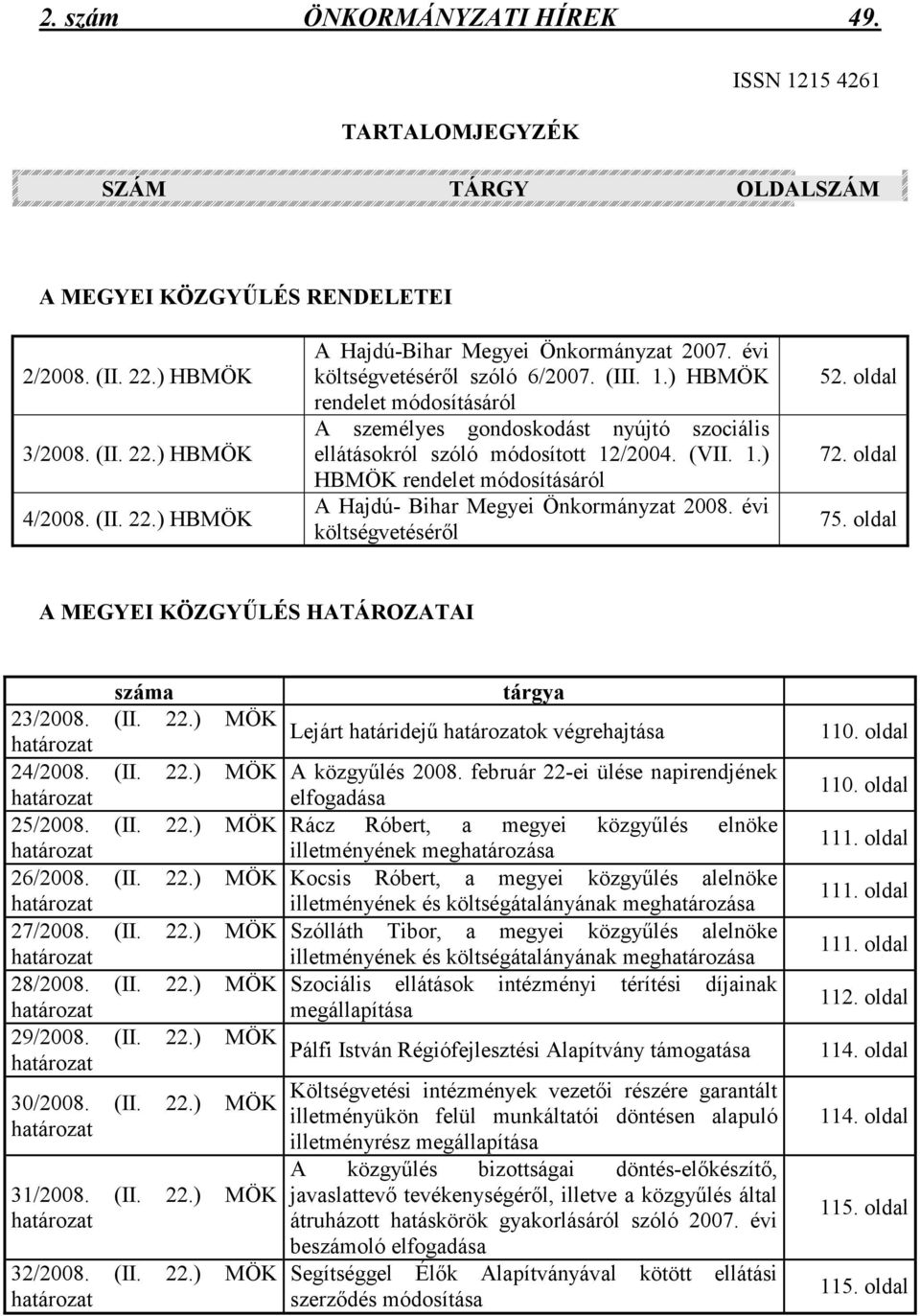 évi költségvetésérıl 52. oldal 72. oldal 75. oldal A MEGYEI KÖZGYŐLÉS HATÁROZATAI száma 23/2008. (II. 22.) MÖK határozat 24/2008. (II. 22.) MÖK határozat 25/2008. (II. 22.) MÖK határozat 26/2008. (II. 22.) MÖK határozat 27/2008.