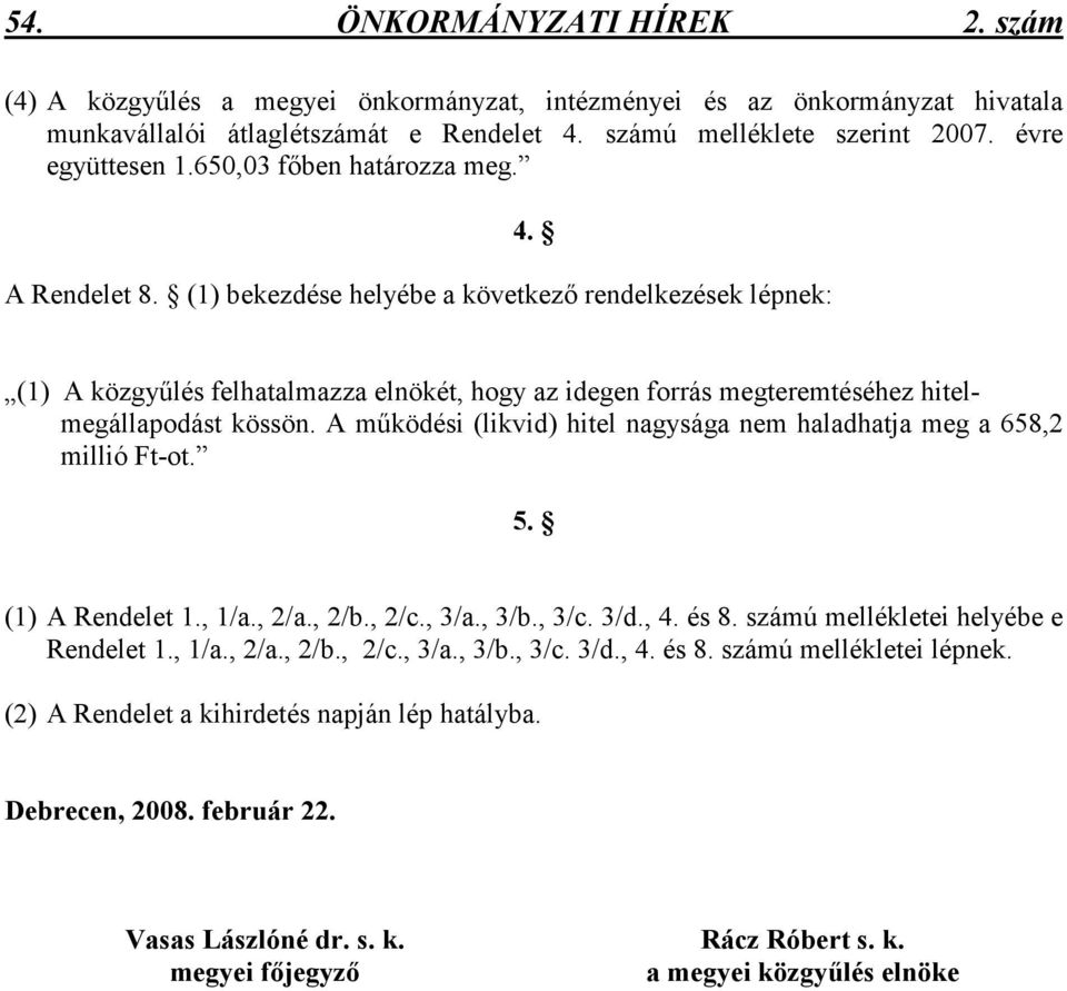 (1) bekezdése helyébe a következı rendelkezések lépnek: (1) A közgyőlés felhatalmazza elnökét, hogy az idegen forrás megteremtéséhez hitelmegállapodást kössön.