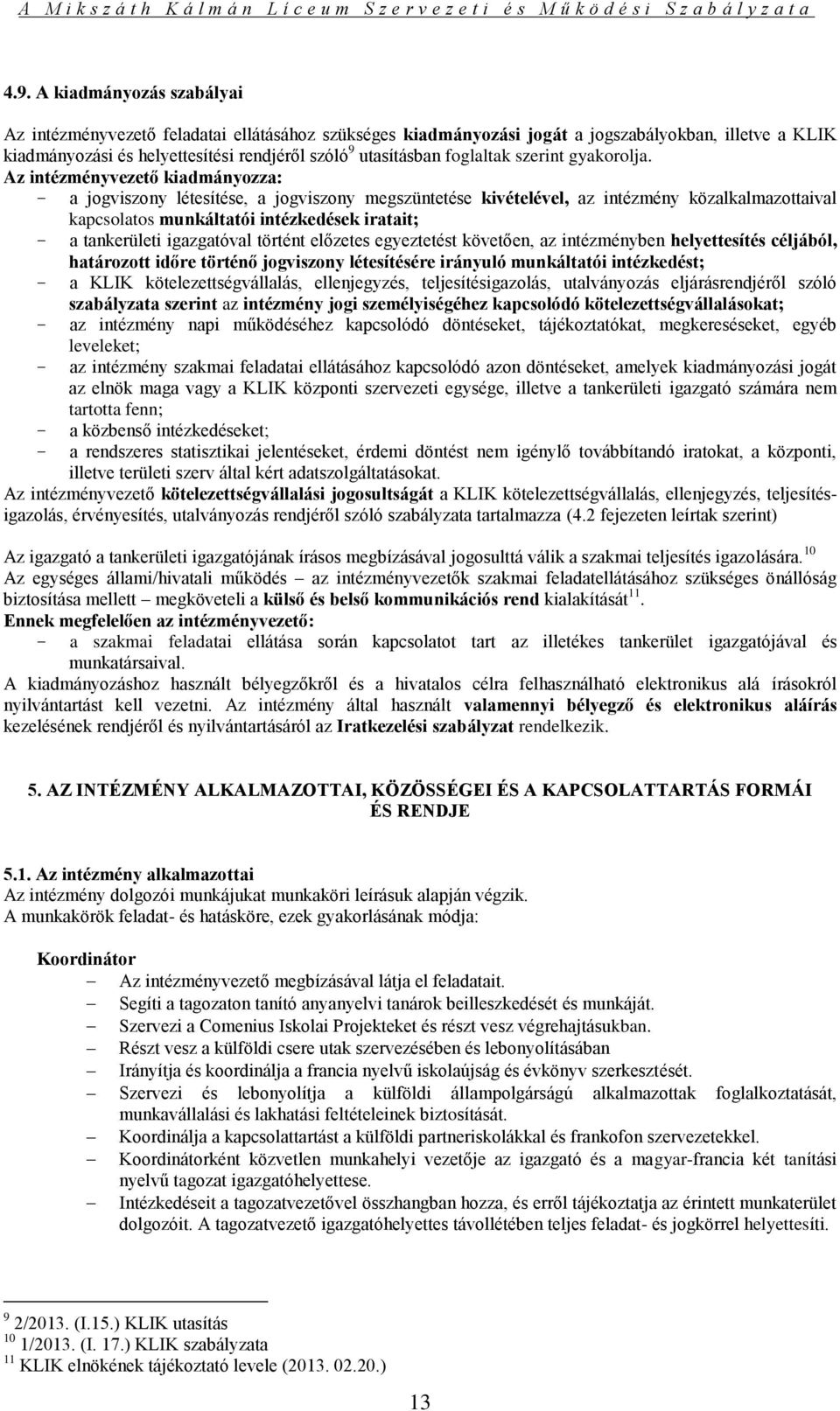 Az intézményvezető kiadmányozza: - a jogviszony létesítése, a jogviszony megszüntetése kivételével, az intézmény közalkalmazottaival kapcsolatos munkáltatói intézkedések iratait; - a tankerületi
