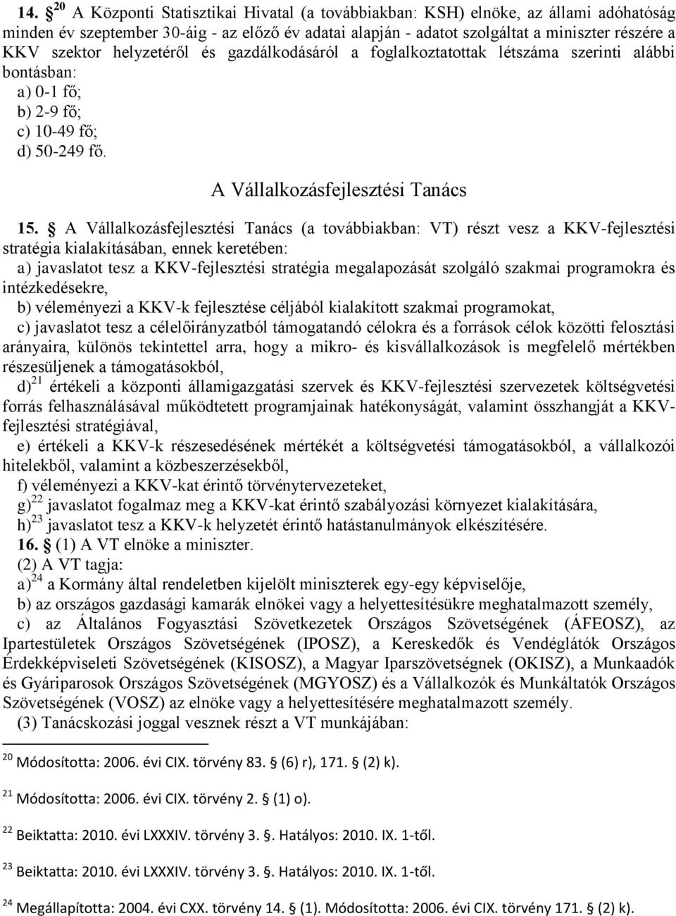 A Vállalkozásfejlesztési Tanács (a továbbiakban: VT) részt vesz a KKV-fejlesztési stratégia kialakításában, ennek keretében: a) javaslatot tesz a KKV-fejlesztési stratégia megalapozását szolgáló