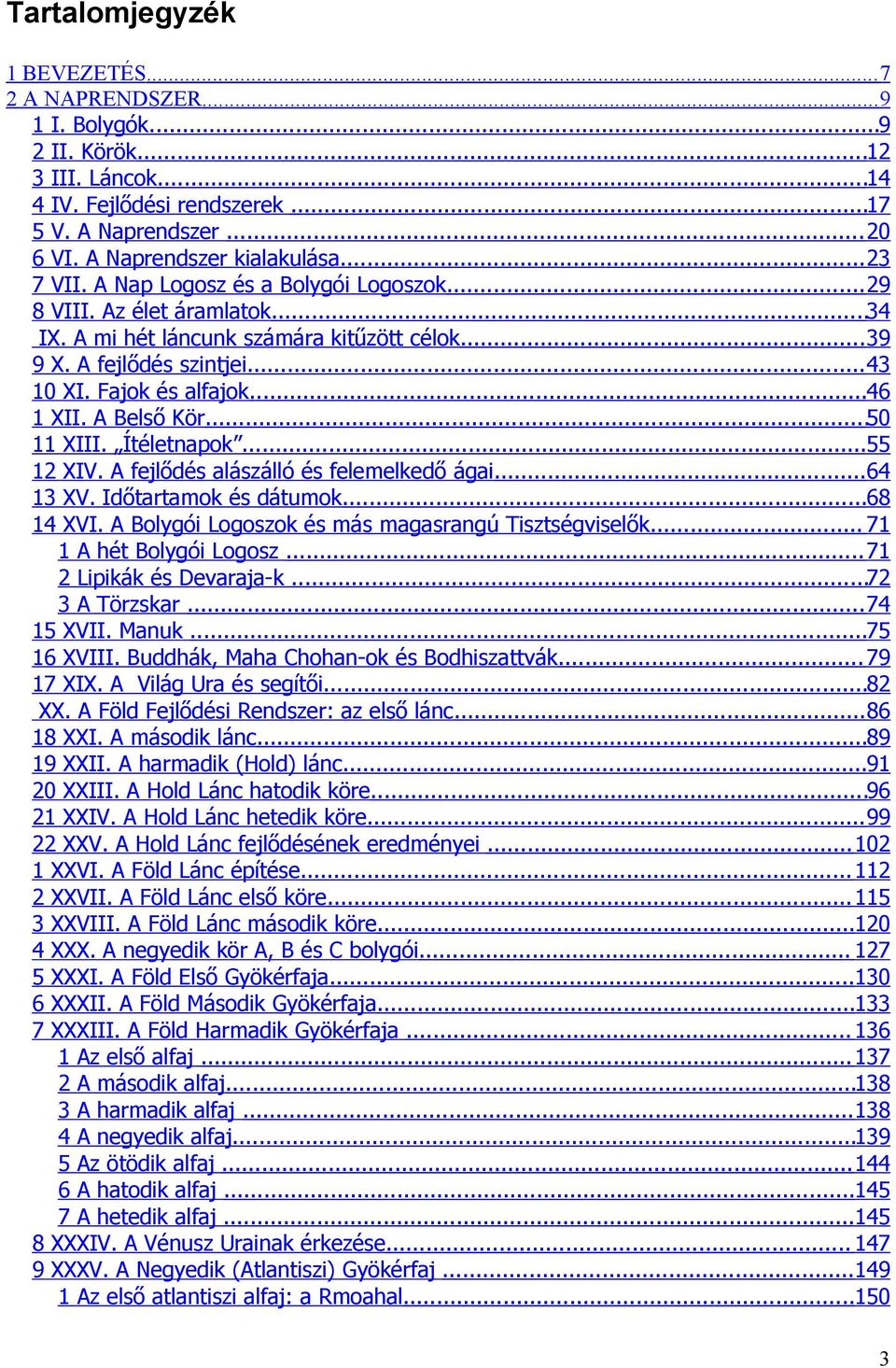 A Belső Kör...50 11 XIII. Ítéletnapok...55 12 XIV. A fejlődés alászálló és felemelkedő ágai...64 13 XV. Időtartamok és dátumok...68 14 XVI. A Bolygói Logoszok és más magasrangú Tisztségviselők.