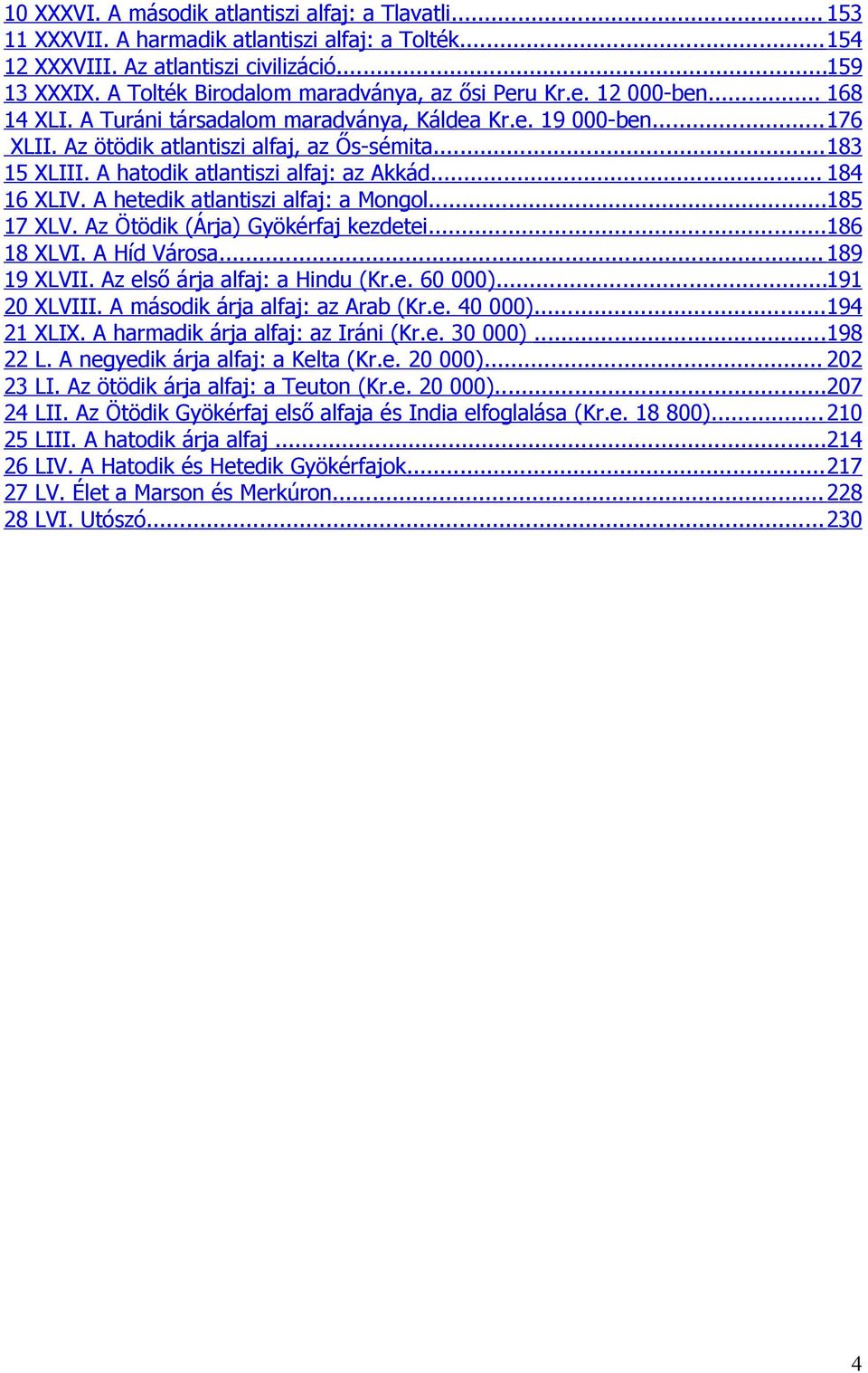 A hatodik atlantiszi alfaj: az Akkád... 184 16 XLIV. A hetedik atlantiszi alfaj: a Mongol...185 17 XLV. Az Ötödik (Árja) Gyökérfaj kezdetei...186 18 XLVI. A Híd Városa... 189 19 XLVII.