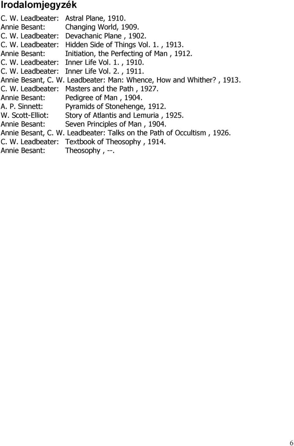 , 1913. C. W. Leadbeater: Masters and the Path, 1927. Annie Besant: Pedigree of Man, 1904. A. P. Sinnett: Pyramids of Stonehenge, 1912. W. Scott-Elliot: Story of Atlantis and Lemuria, 1925.