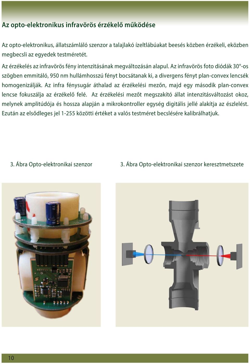 Az infravörös foto diódák 30 -os szögben emmitáló, 950 nm hullámhosszú fényt bocsátanak ki, a divergens fényt plan-convex lencsék homogenizálják.