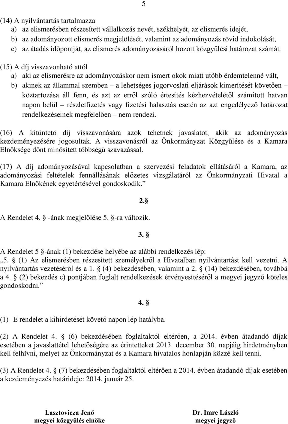 (15) A díj visszavonható attól a) aki az elismerésre az adományozáskor nem ismert okok miatt utóbb érdemtelenné vált, b) akinek az állammal szemben a lehetséges jogorvoslati eljárások kimerítését