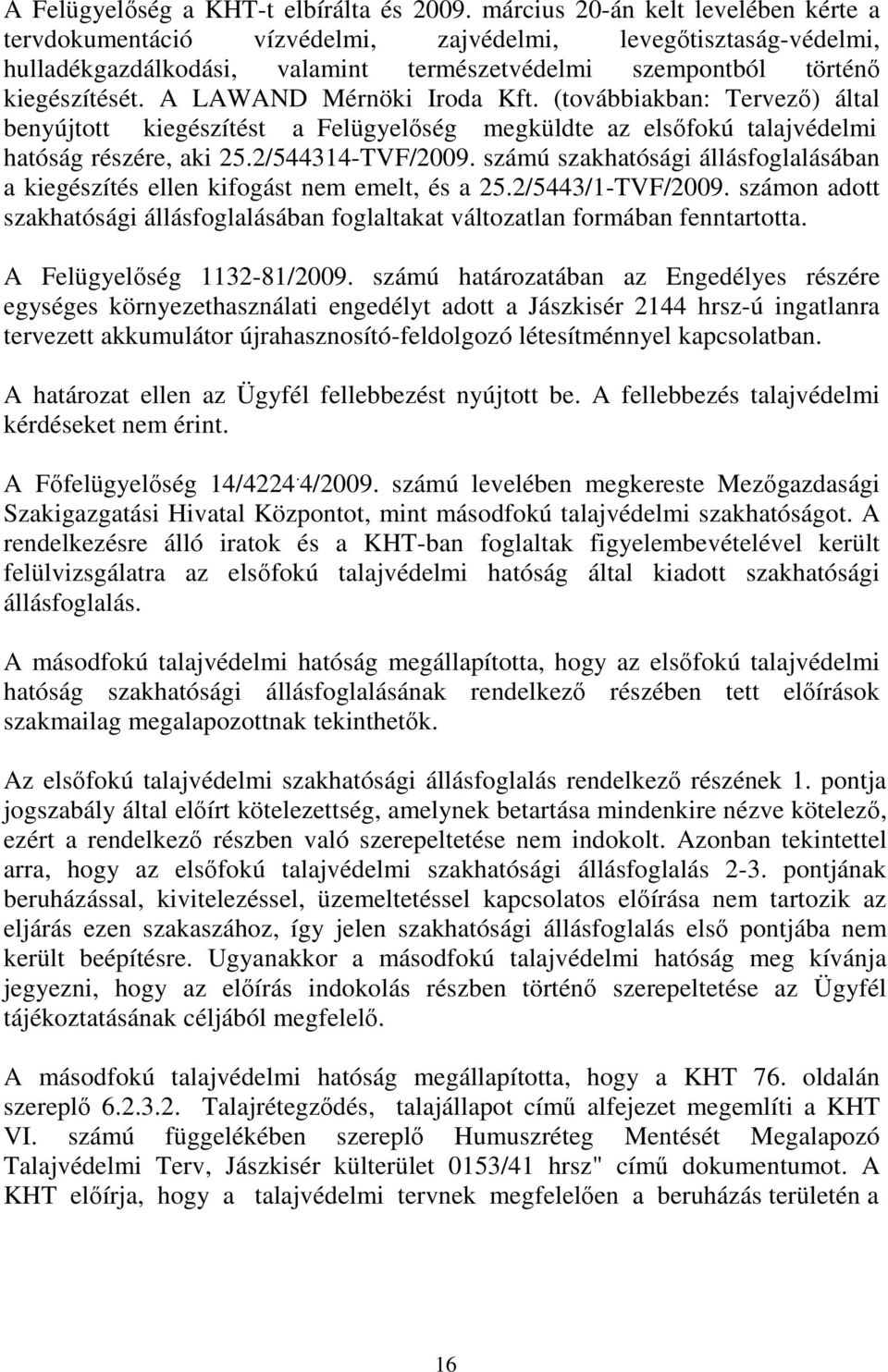 A LAWAND Mérnöki Iroda Kft. (továbbiakban: Tervezı) által benyújtott kiegészítést a Felügyelıség megküldte az elsıfokú talajvédelmi hatóság részére, aki 25.2/544314-TVF/2009.