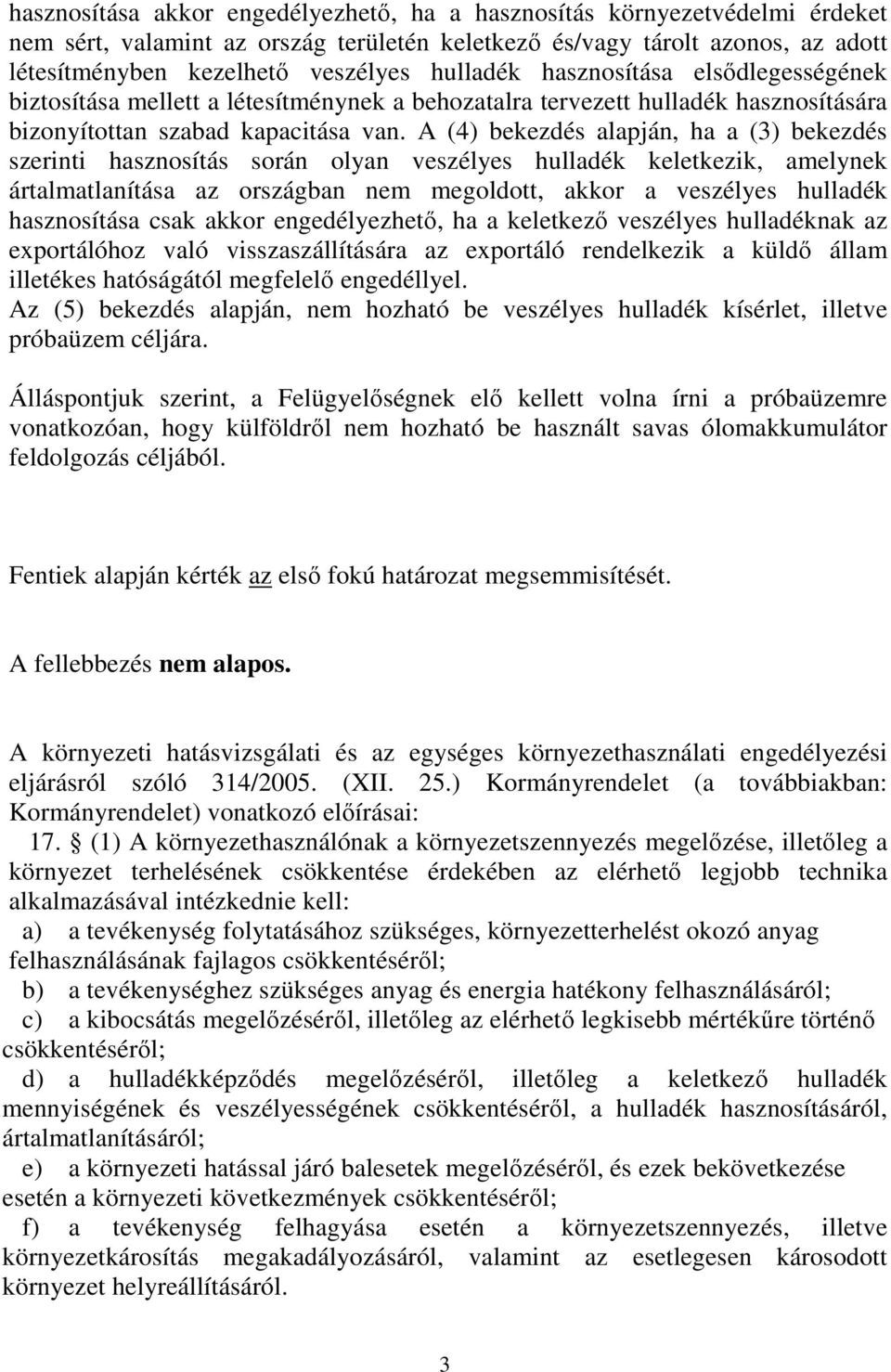 A (4) bekezdés alapján, ha a (3) bekezdés szerinti hasznosítás során olyan veszélyes hulladék keletkezik, amelynek ártalmatlanítása az országban nem megoldott, akkor a veszélyes hulladék hasznosítása