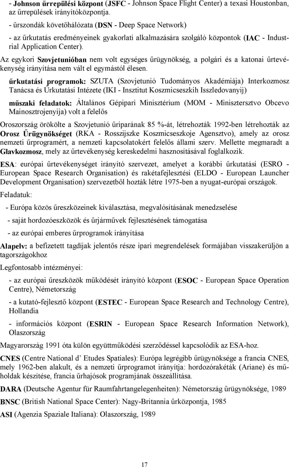 Az egykori Szovjetunióban nem volt egységes űrügynökség, a polgári és a katonai űrtevékenység irányítása nem vált el egymástól élesen.