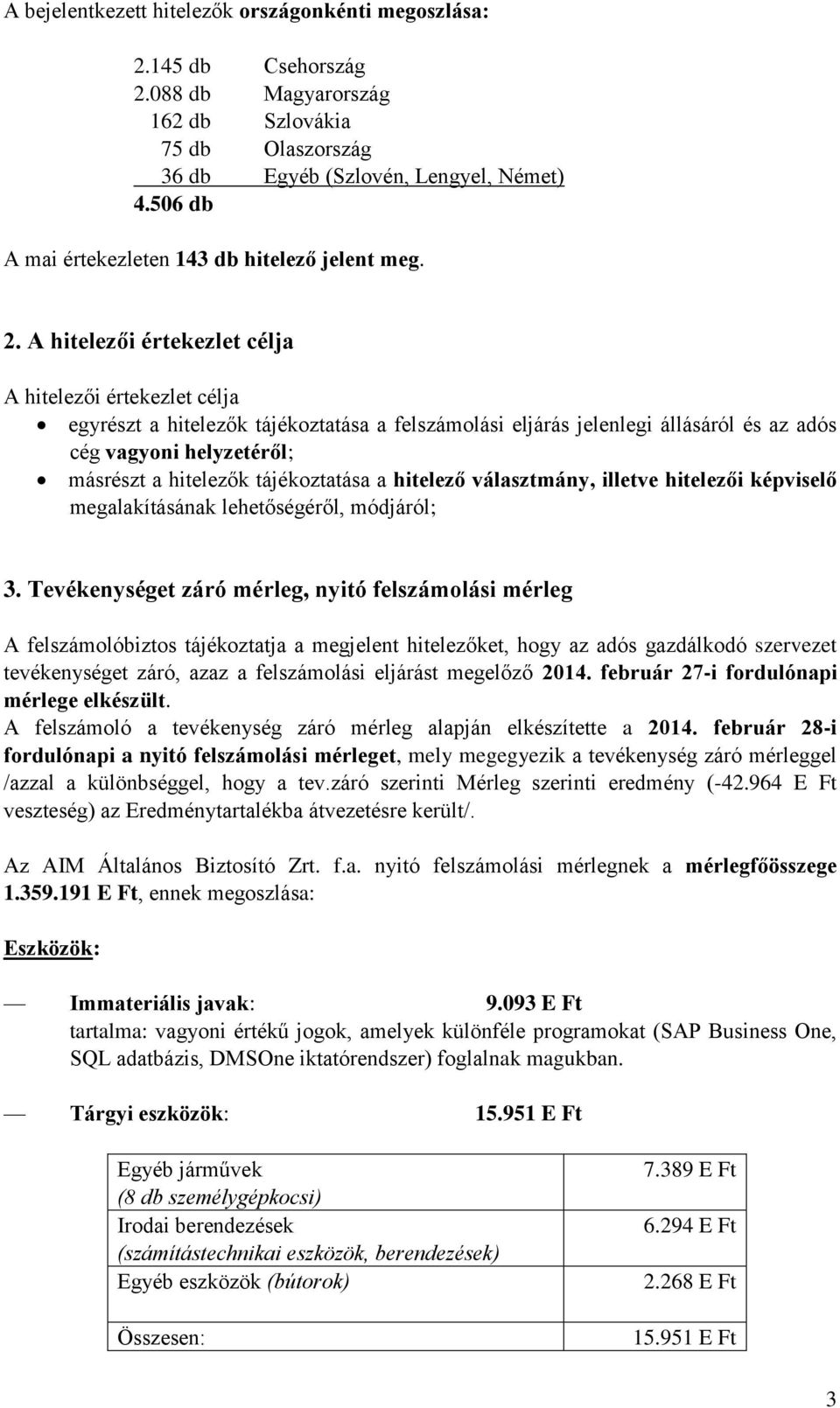 A hitelezői értekezlet célja A hitelezői értekezlet célja egyrészt a hitelezők tájékoztatása a felszámolási eljárás jelenlegi állásáról és az adós cég vagyoni helyzetéről; másrészt a hitelezők