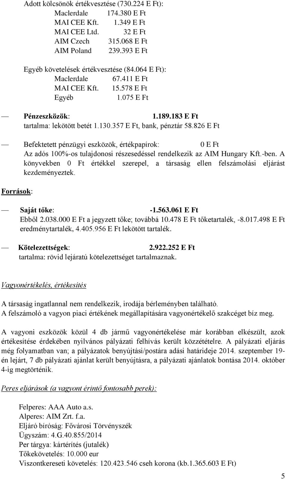 826 E Ft Befektetett pénzügyi eszközök, értékpapírok: 0 E Ft Az adós 100%-os tulajdonosi részesedéssel rendelkezik az AIM Hungary Kft.-ben.